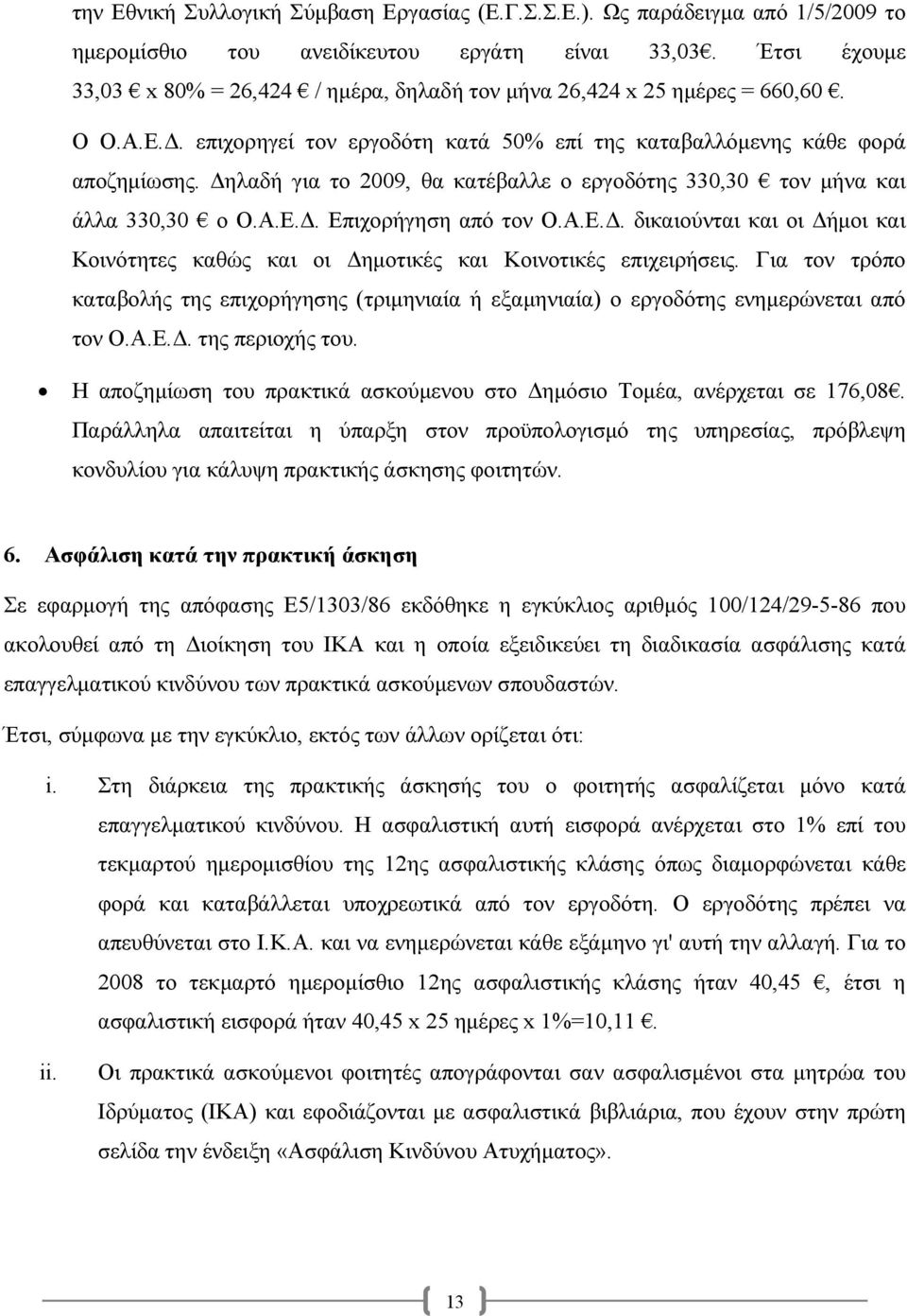 ηλαδή για το 2009, θα κατέβαλλε ο εργοδότης 330,30 τον µήνα και άλλα 330,30 ο Ο.Α.Ε.. Επιχορήγηση από τον Ο.Α.Ε.. δικαιούνται και οι ήµοι και Κοινότητες καθώς και οι ηµοτικές και Κοινοτικές επιχειρήσεις.