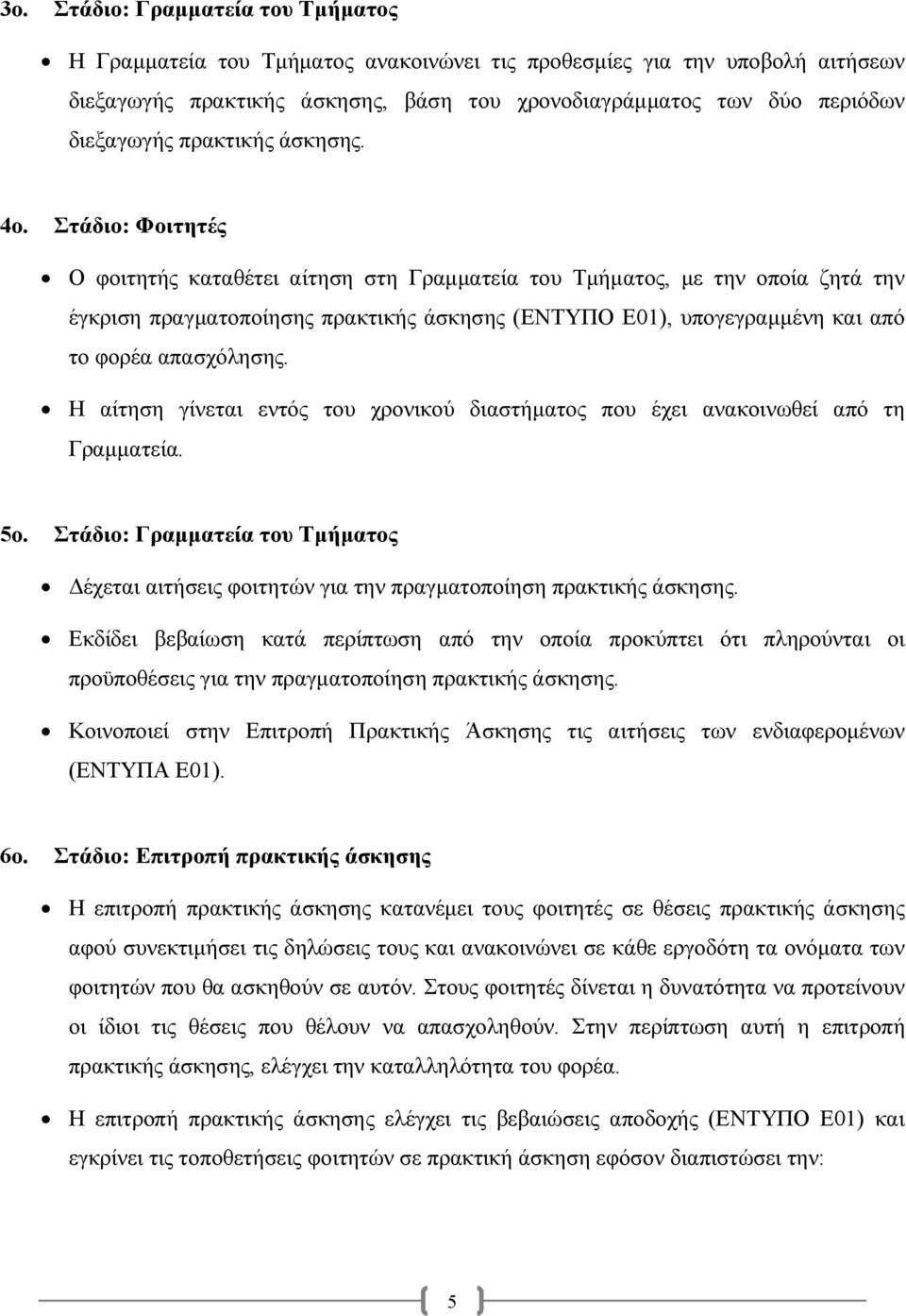 Στάδιο: Φοιτητές Ο φοιτητής καταθέτει αίτηση στη Γραµµατεία του Τµήµατος, µε την οποία ζητά την έγκριση πραγµατοποίησης πρακτικής άσκησης (ΕΝΤΥΠΟ Ε01), υπογεγραµµένη και από το φορέα απασχόλησης.