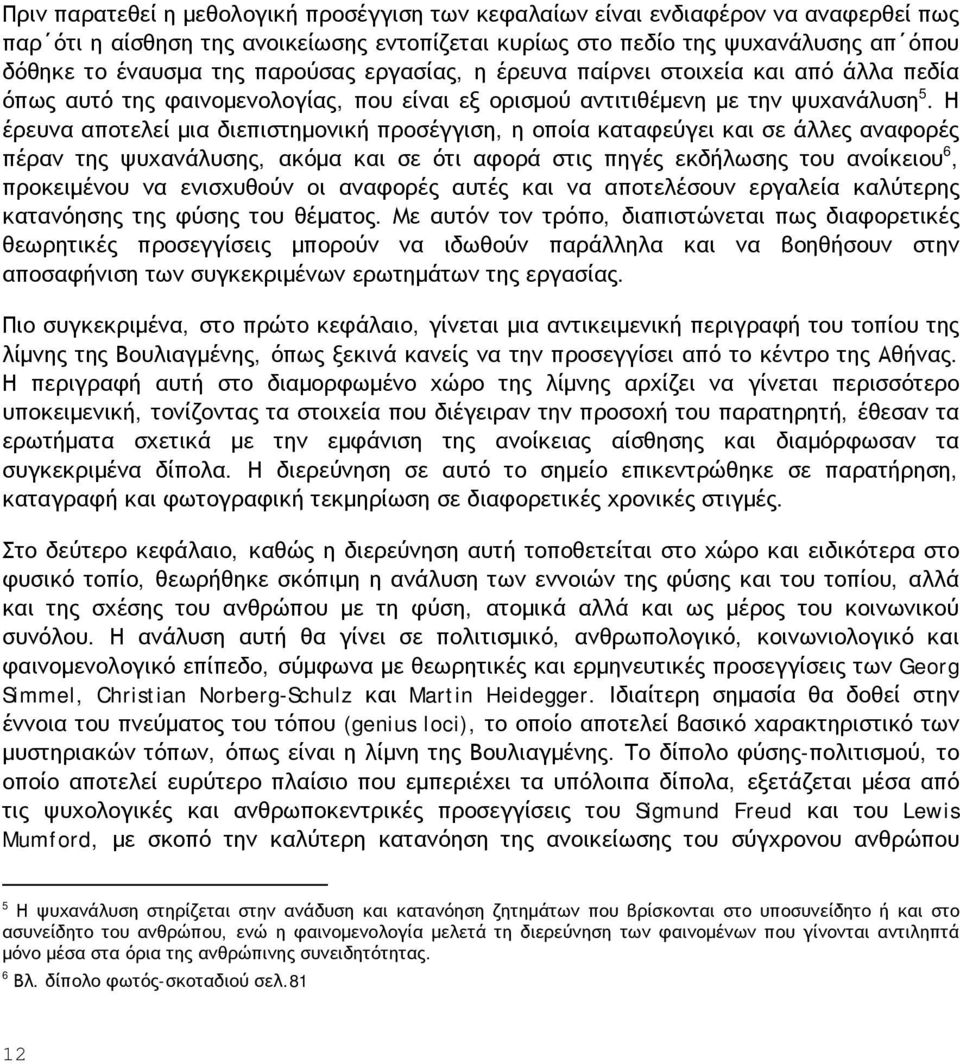 Η έρευνα αποτελεί μια διεπιστημονική προσέγγιση, η οποία καταφεύγει και σε άλλες αναφορές πέραν της ψυχανάλυσης, ακόμα και σε ότι αφορά στις πηγές εκδήλωσης του ανοίκειου 6, προκειμένου να ενισχυθούν