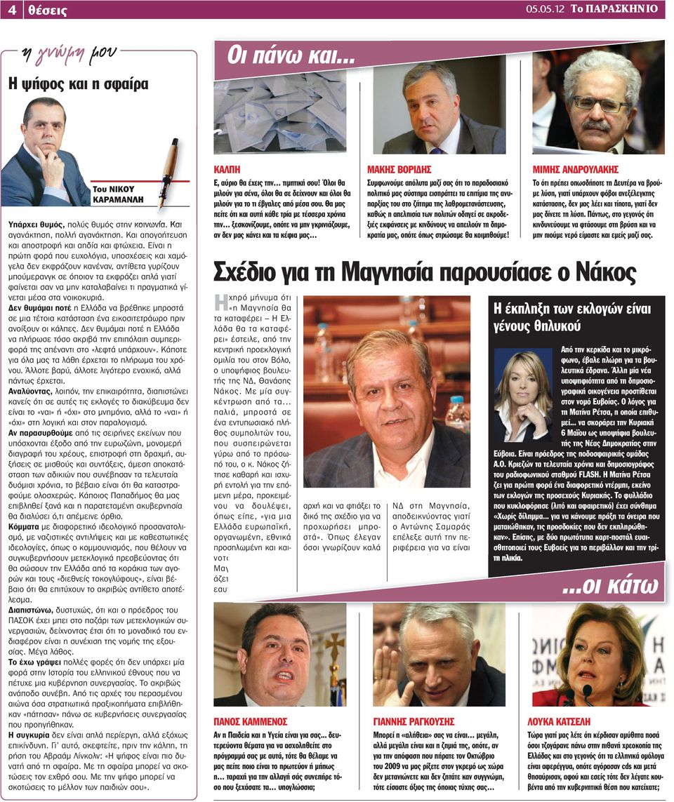 Είναι η πρώτη φορά που ευχολόγια, υποσχέσεις και χαμόγελα δεν εκφράζουν κανέναν, αντίθετα γυρίζουν μπούμερανγκ σε όποιον τα εκφράζει απλά γιατί φαίνεται σαν να μην καταλαβαίνει τι πραγματικά γίνεται