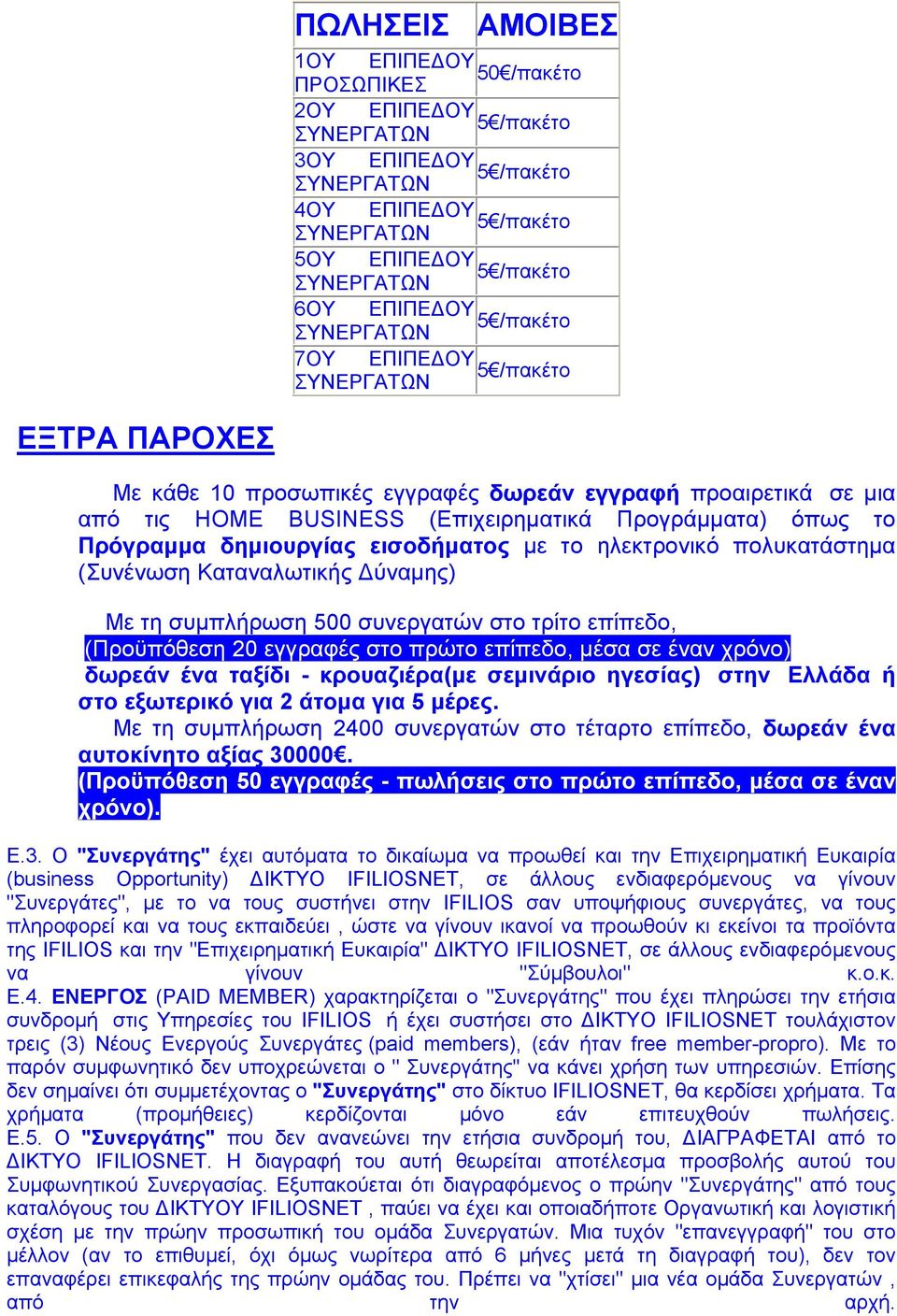 συνεργατών στο τρίτο επίπεδο, (Προϋπόθεση 20 εγγραφές στο πρώτο επίπεδο, µέσα σε έναν χρόνο) δωρεάν ένα ταξίδι - κρουαζιέρα(µε σεµινάριο ηγεσίας) στην Ελλάδα ή στο εξωτερικό για 2 άτοµα για 5 µέρες.
