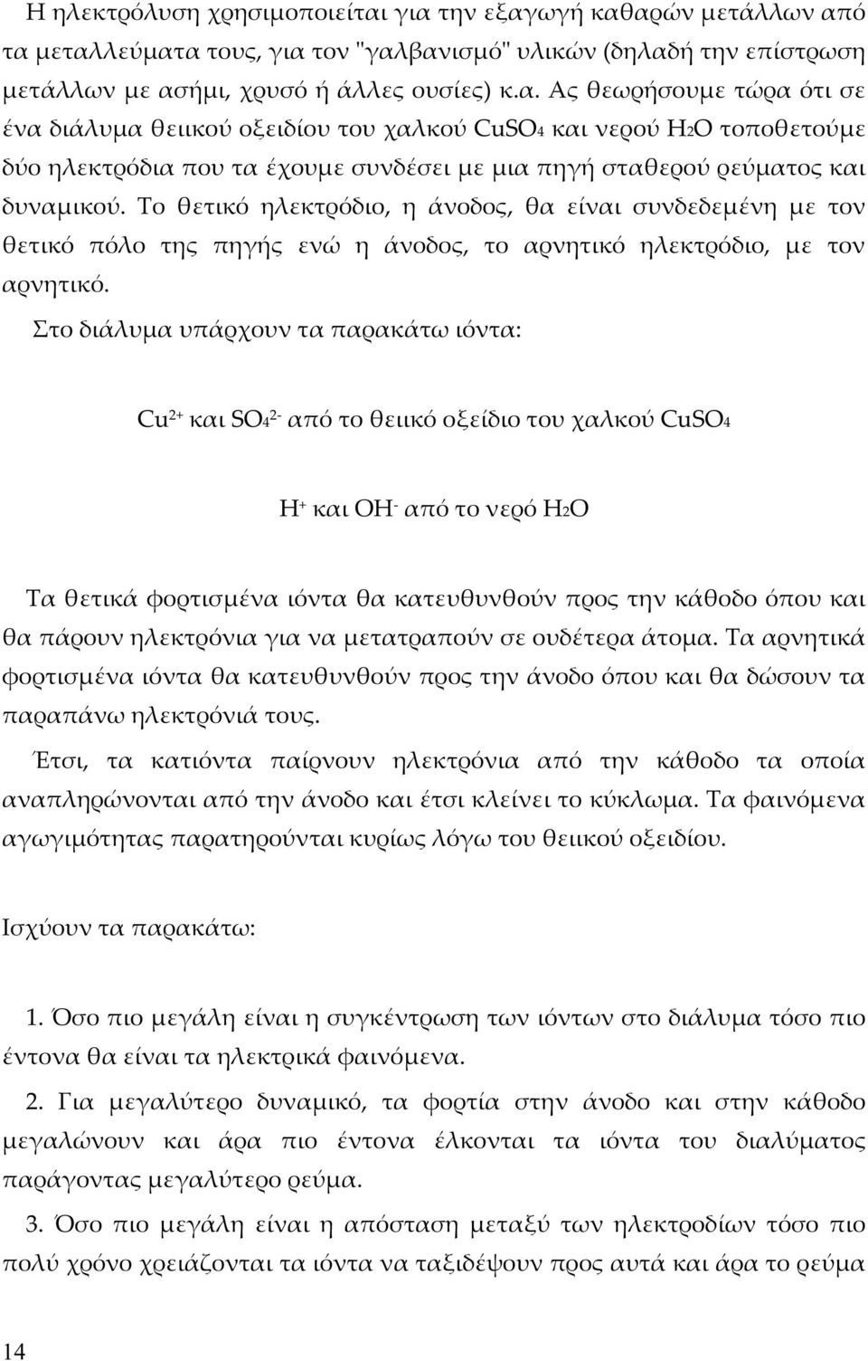 Το θετικό ηλεκτρόδιο, η άνοδος, θα είναι συνδεδεμένη με τον θετικό πόλο της πηγής ενώ η άνοδος, το αρνητικό ηλεκτρόδιο, με τον αρνητικό.