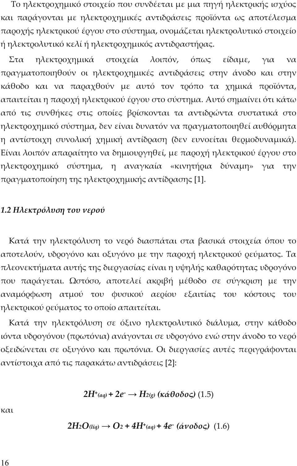 Στα ηλεκτροχημικά στοιχεία λοιπόν, όπως είδαμε, για να πραγματοποιηθούν οι ηλεκτροχημικές αντιδράσεις στην άνοδο και στην κάθοδο και να παραχθούν με αυτό τον τρόπο τα χημικά προϊόντα, απαιτείται η