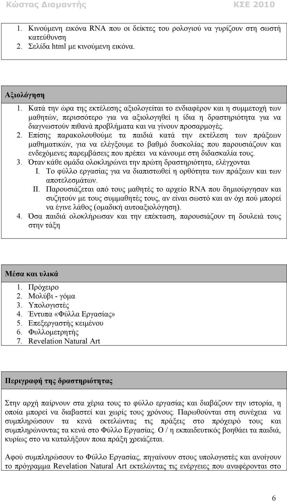 2. Επίσης παρακολουθούµε τα παιδιά κατά την εκτέλεση των πράξεων µαθηµατικών, για να ελέγξουµε το βαθµό δυσκολίας που παρουσιάζουν και ενδεχόµενες παρεµβάσεις που πρέπει να κάνουµε στη διδασκαλία