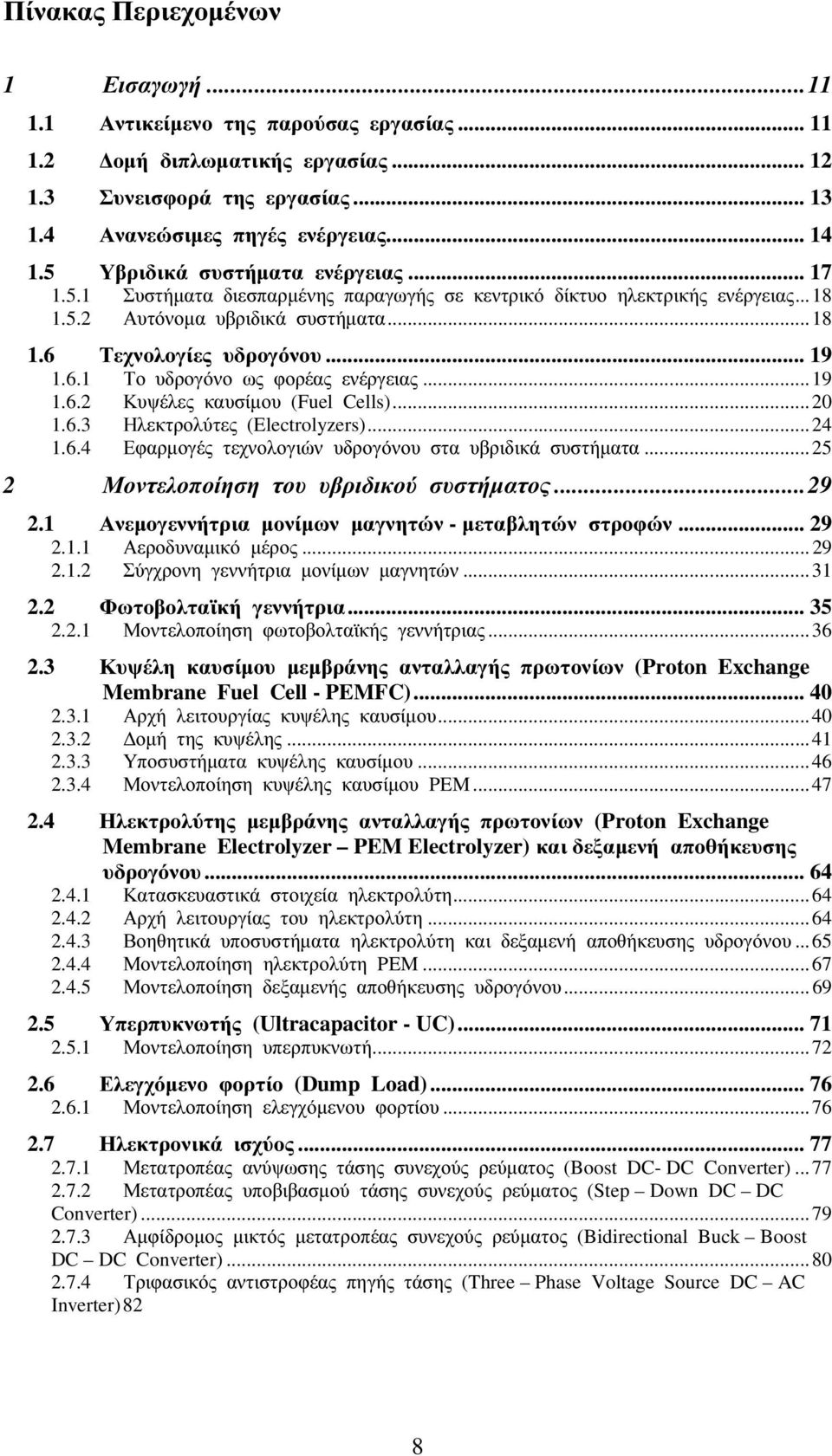 .. 19 1.6.2 Κυψέλες καυσίµου (Fuel Cells)... 20 1.6.3 Ηλεκτρολύτες (Electrolyzers)... 24 1.6.4 Εφαρµογές τεχνολογιών υδρογόνου στα υβριδικά συστήµατα... 25 2 Μοντελοποίηση του υβριδικού συστήµατος.