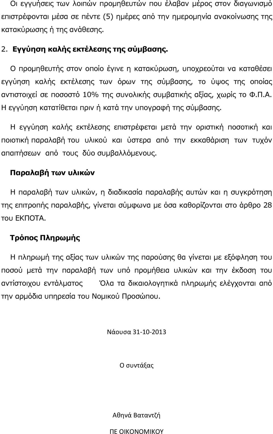 Ο προµηθευτής στον οποίο έγινε η κατακύρωση, υποχρεούται να καταθέσει εγγύηση καλής εκτέλεσης των όρων της σύµβασης, το ύψος της οποίας αντιστοιχεί σε ποσοστό 10% της συνολικής συµβατικής αξίας,