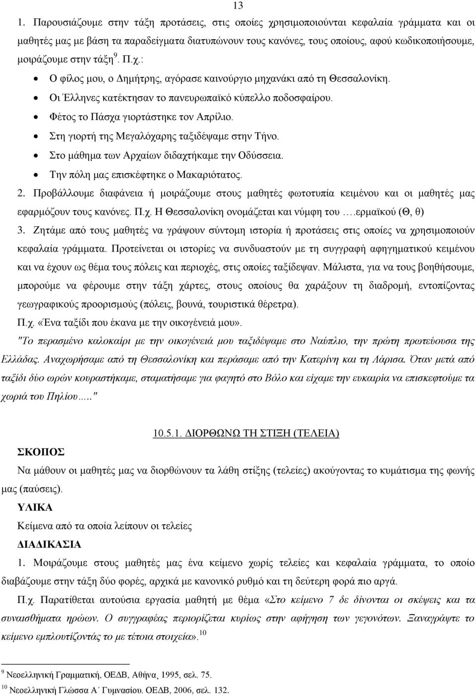 Φέτος το Πάσχα γιορτάστηκε τον Απρίλιο. Στη γιορτή της Μεγαλόχαρης ταξιδέψαμε στην Τήνο. Στο μάθημα των Αρχαίων διδαχτήκαμε την Οδύσσεια. Την πόλη μας επισκέφτηκε ο Μακαριότατος. 2.