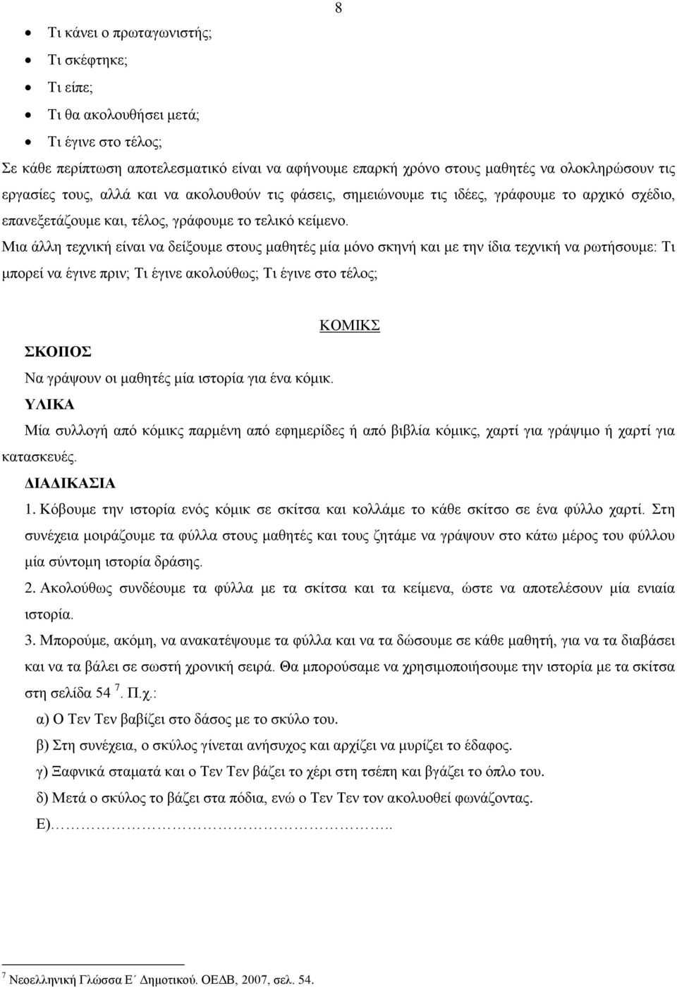 Μια άλλη τεχνική είναι να δείξουμε στους μαθητές μία μόνο σκηνή και με την ίδια τεχνική να ρωτήσουμε: Τι μπορεί να έγινε πριν; Τι έγινε ακολούθως; Τι έγινε στο τέλος; ΚΟΜΙΚΣ Να γράψουν οι μαθητές μία