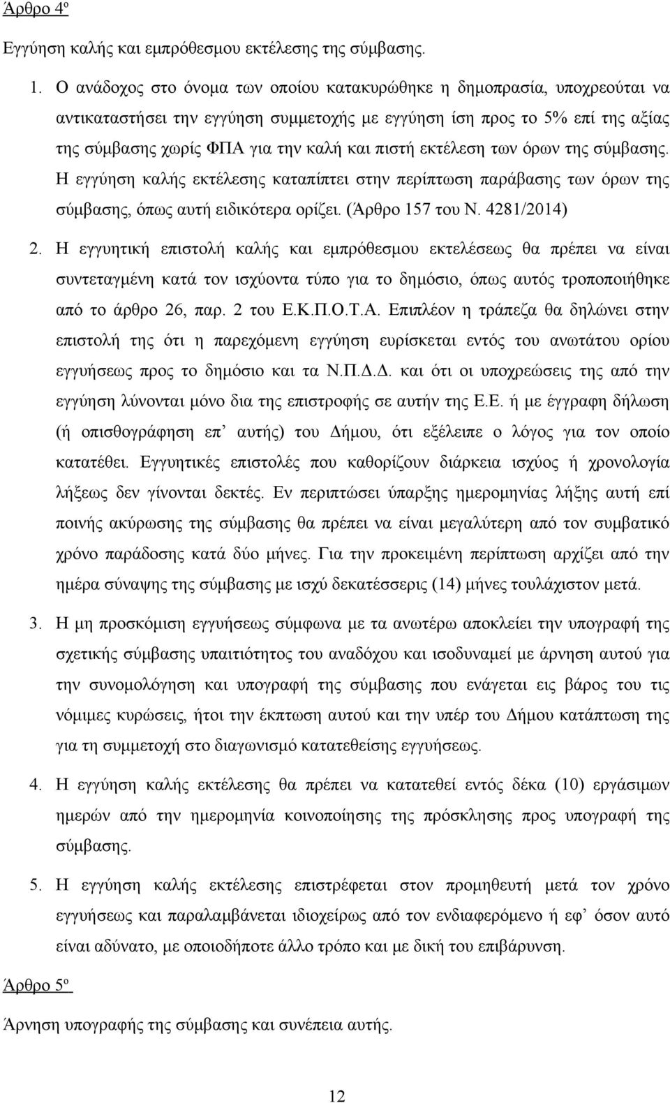 εκτέλεση των όρων της σύμβασης. Η εγγύηση καλής εκτέλεσης καταπίπτει στην περίπτωση παράβασης των όρων της σύμβασης, όπως αυτή ειδικότερα ορίζει. (Άρθρο 157 του Ν. 4281/2014) 2.