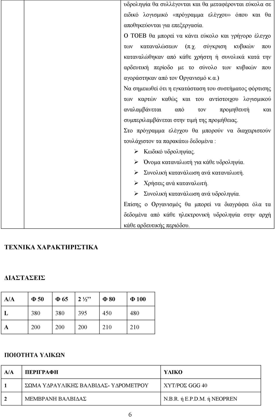 των καταναλώσεων (π.χ. σύγκριση κυβικών που καταναλώθηκαν από κάθε χρήστη ή συνολικά κατά την αρδευτική περίοδο με το σύνολο των κυβικών που αγοράστηκαν από τον Οργανισμό κ.α.) Να σημειωθεί ότι η εγκατάσταση του συστήματος φόρτισης των καρτών καθώς και του αντίστοιχου λογισμικού αναλαμβάνεται από τον προμηθευτή και συμπεριλαμβάνεται στην τιμή της προμήθειας.