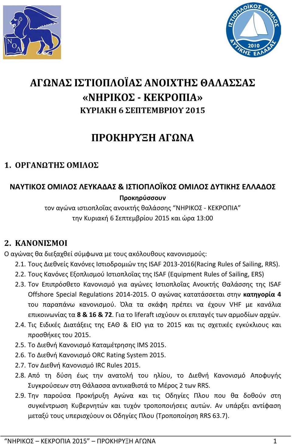 ΚΑΝΟΝΙΣΜΟΙ Ο αγώνας θα διεξαχθεί σύμφωνα με τους ακόλουθους κανονισμούς: 2.1. Τους Διεθνείς Κανόνες Ιστιοδρομιών της ISAF 2013-2016(Racing Rules of Sailing, RRS). 2.2. Τους Κανόνες Εξοπλισμού Ιστιοπλοΐας της ISAF (Equipment Rules of Sailing, ERS) 2.