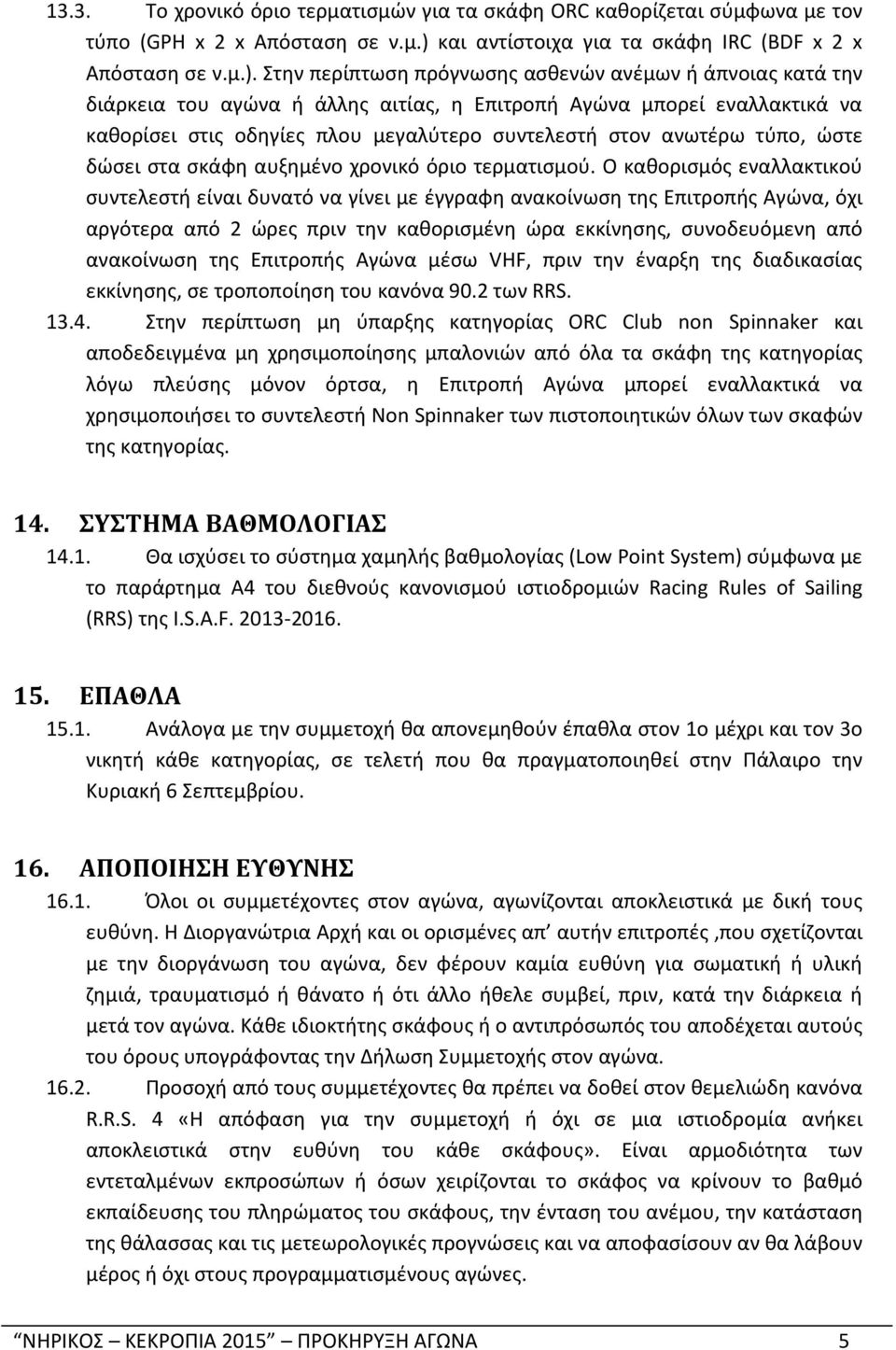 Στην περίπτωση πρόγνωσης ασθενών ανέμων ή άπνοιας κατά την διάρκεια του αγώνα ή άλλης αιτίας, η Επιτροπή Αγώνα μπορεί εναλλακτικά να καθορίσει στις οδηγίες πλου μεγαλύτερο συντελεστή στον ανωτέρω