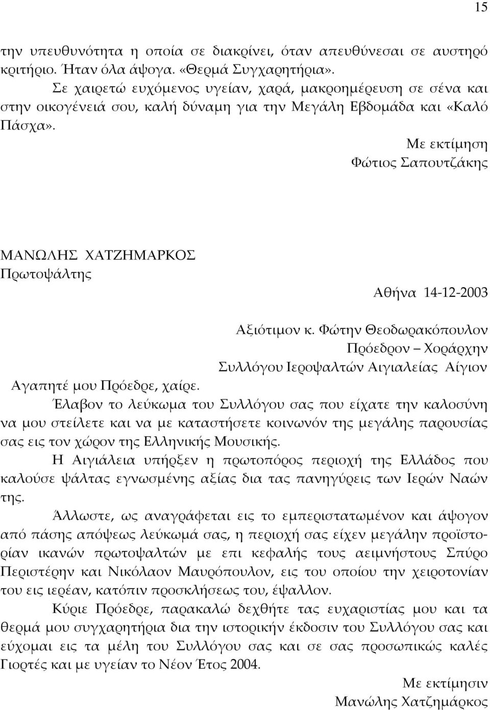 Με εκτίμηση Φώτιος Σαπουτζάκης ΜΑΝΩΛΗΣ ΧΑΤΖΗΜΑΡΚΟΣ Πρωτοψάλτης Αθήνα 14-12-2003 Αξιότιμον κ. Φώτην Θεοδωρακόπουλον Πρόεδρον Χοράρχην Συλλόγου Ιεροψαλτών Αιγιαλείας Αίγιον Αγαπητέ μου Πρόεδρε, χαίρε.