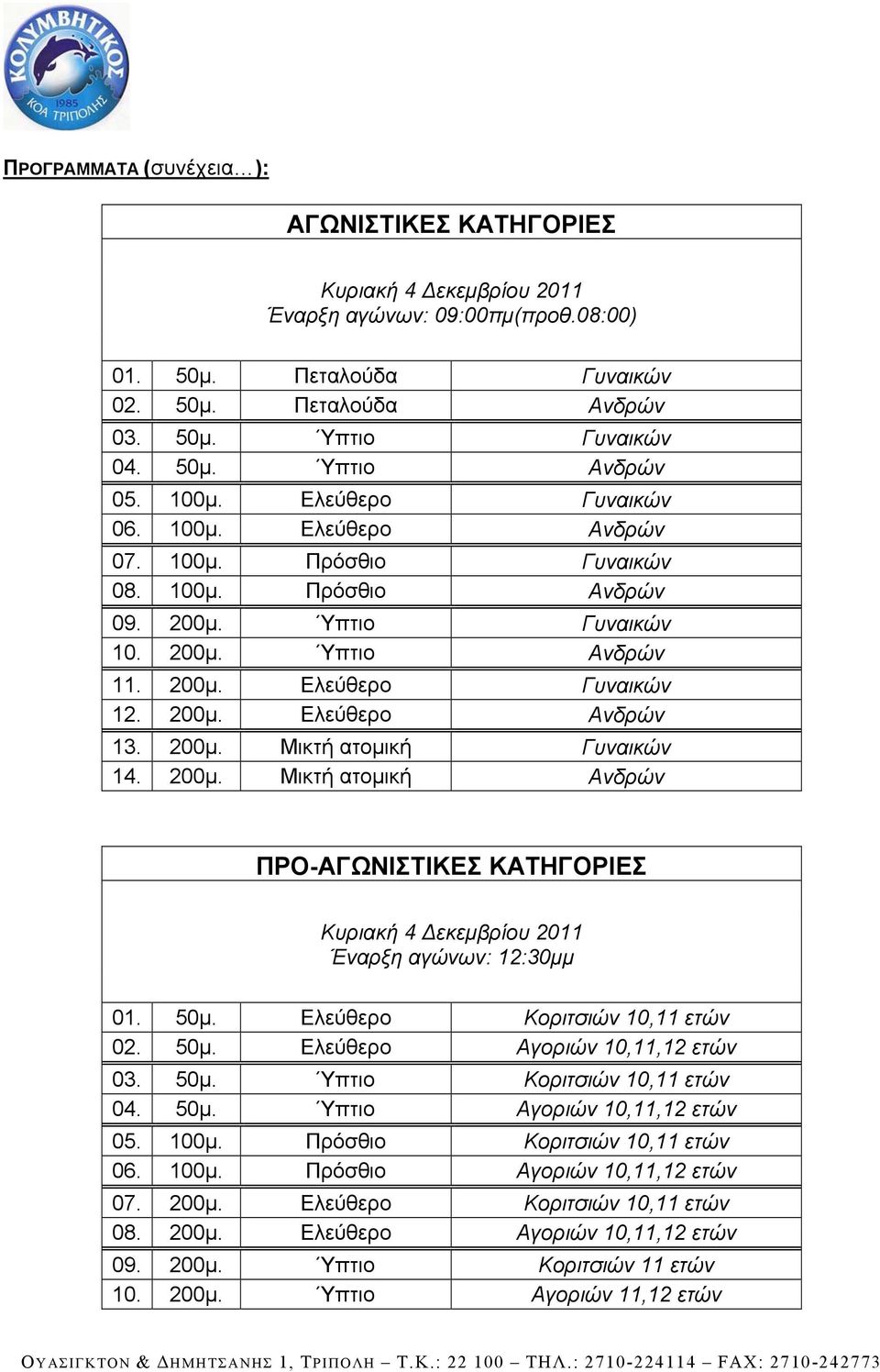 200μ. Μικτή ατομική Γυναικών 14. 200μ. Μικτή ατομική Ανδρών ΠΡΟ-ΑΓΩΝΙΣΤΙΚΕΣ ΚΑΤΗΓΟΡΙΕΣ Κυριακή 4 Δεκεμβρίου 2011 Έναρξη αγώνων: 12:30μμ 01. 50μ. Ελεύθερο Κοριτσιών 10,11 ετών 02. 50μ. Ελεύθερο Αγοριών 10,11,12 ετών 03.