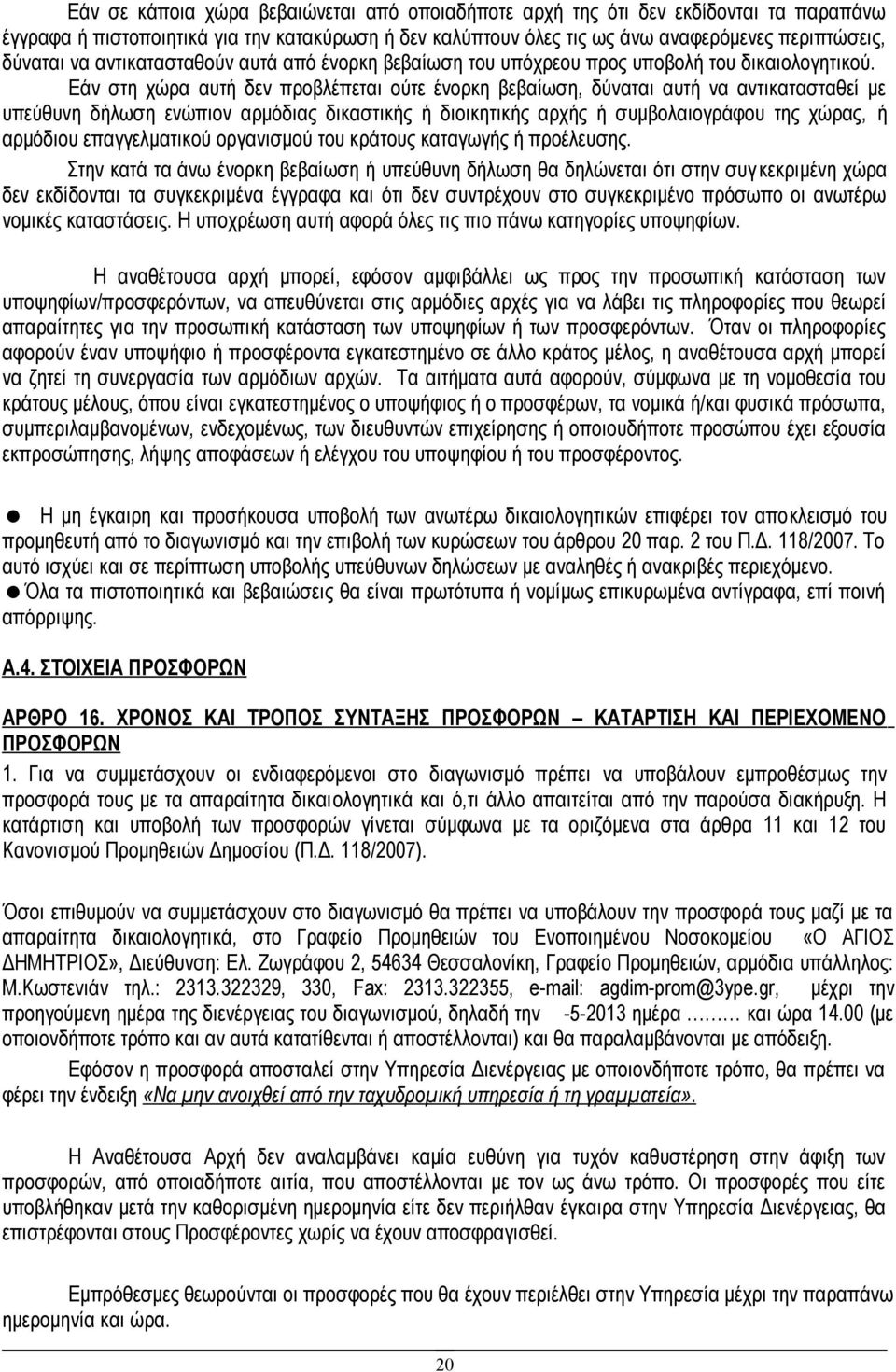 Εάν στη χώρα αυτή δεν προβλέπεται ούτε ένορκη βεβαίωση, δύναται αυτή να αντικατασταθεί με υπεύθυνη δήλωση ενώπιον αρμόδιας δικαστικής ή διοικητικής αρχής ή συμβολαιογράφου της χώρας, ή αρμόδιου