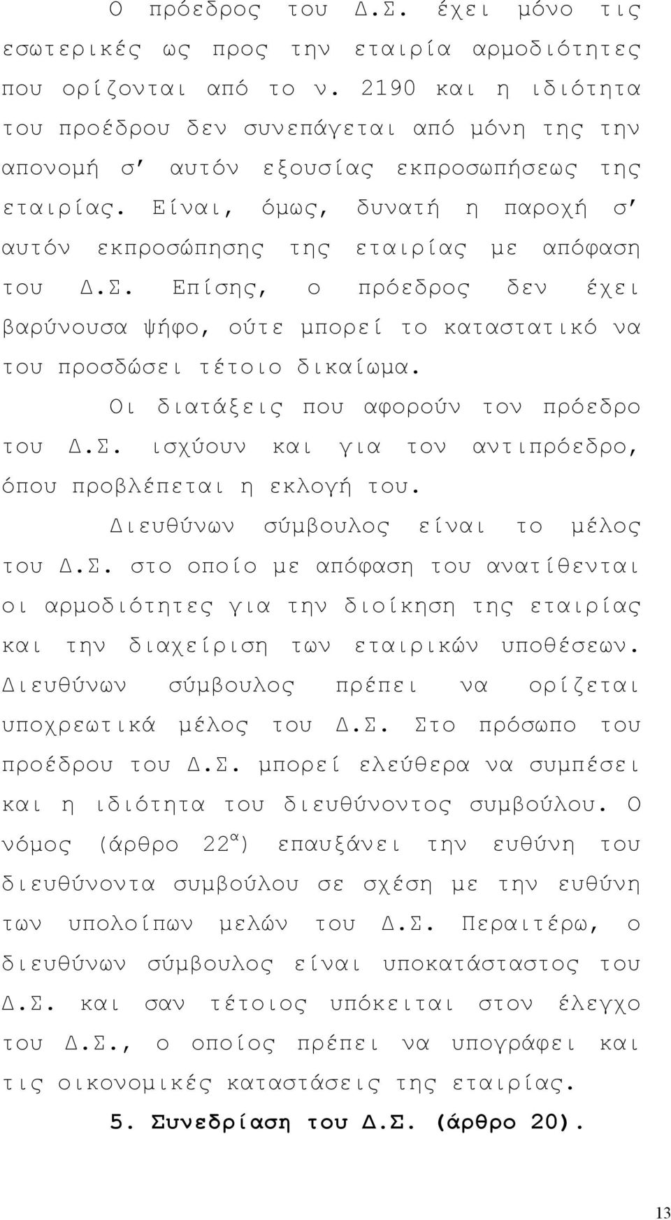 Σ. Επίσης, ο πρόεδρος δεν έχει βαρύνουσα ψήφο, ούτε μπορεί το καταστατικό να του προσδώσει τέτοιο δικαίωμα. Οι διατάξεις που αφορούν τον πρόεδρο του Δ.Σ. ισχύουν και για τον αντιπρόεδρο, όπου προβλέπεται η εκλογή του.