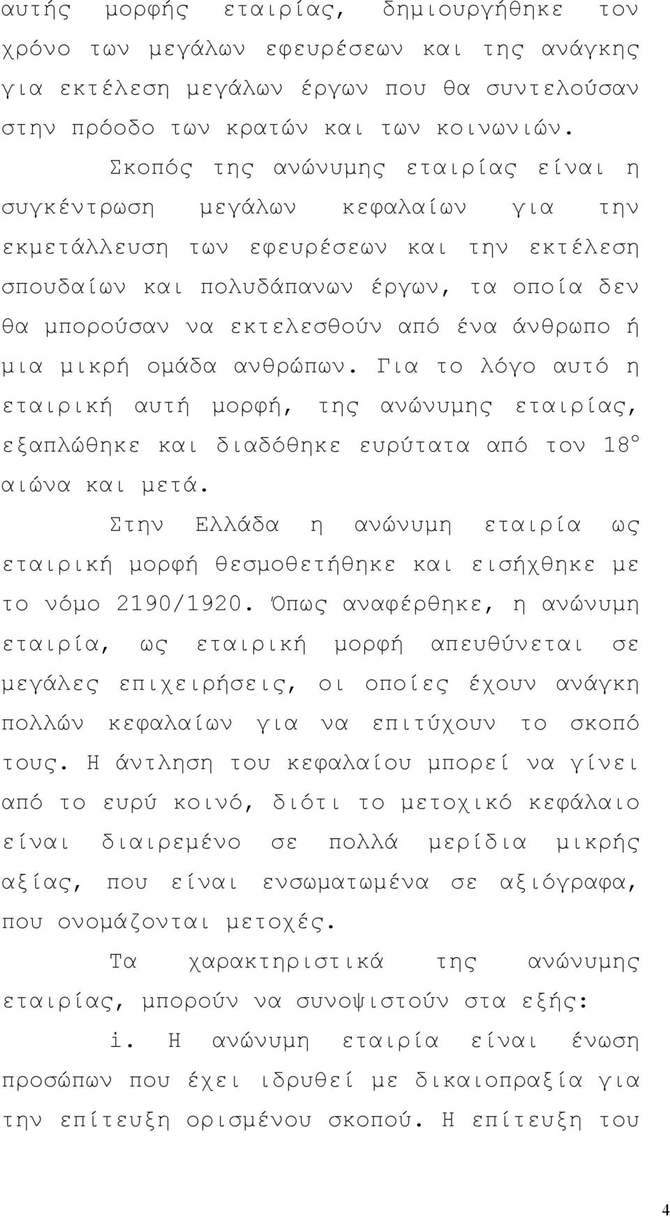 ένα άνθρωπο ή μια μικρή ομάδα ανθρώπων. Για το λόγο αυτό η εταιρική αυτή μορφή, της ανώνυμης εταιρίας, εξαπλώθηκε και διαδόθηκε ευρύτατα από τον 18 ο αιώνα και μετά.