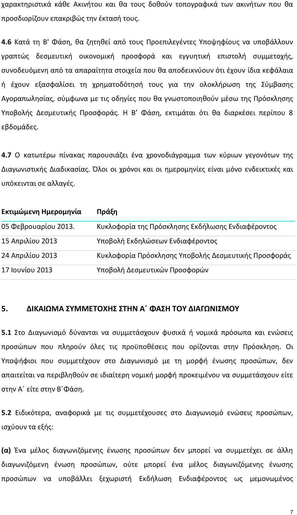 αποδεικνύουν ότι έχουν ίδια κεφάλαια ή έχουν εξασφαλίσει τη χρηματοδότησή τους για την ολοκλήρωση της Σύμβασης Αγοραπωλησίας, σύμφωνα με τις οδηγίες που θα γνωστοποιηθούν μέσω της Πρόσκλησης Υποβολής