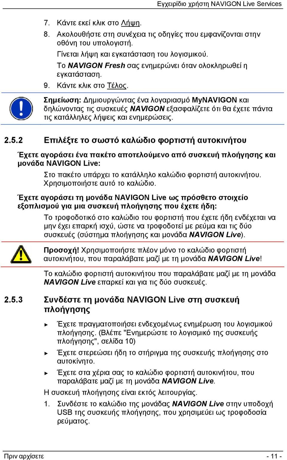 Σημείωση: Δημιουργώντας ένα λογαριασμό MyNAVIGON και δηλώνοντας τις συσκευές NAVIGON εξασφαλίζετε ότι θα έχετε πάντα τις κατάλληλες λήψεις και ενημερώσεις. 2.5.