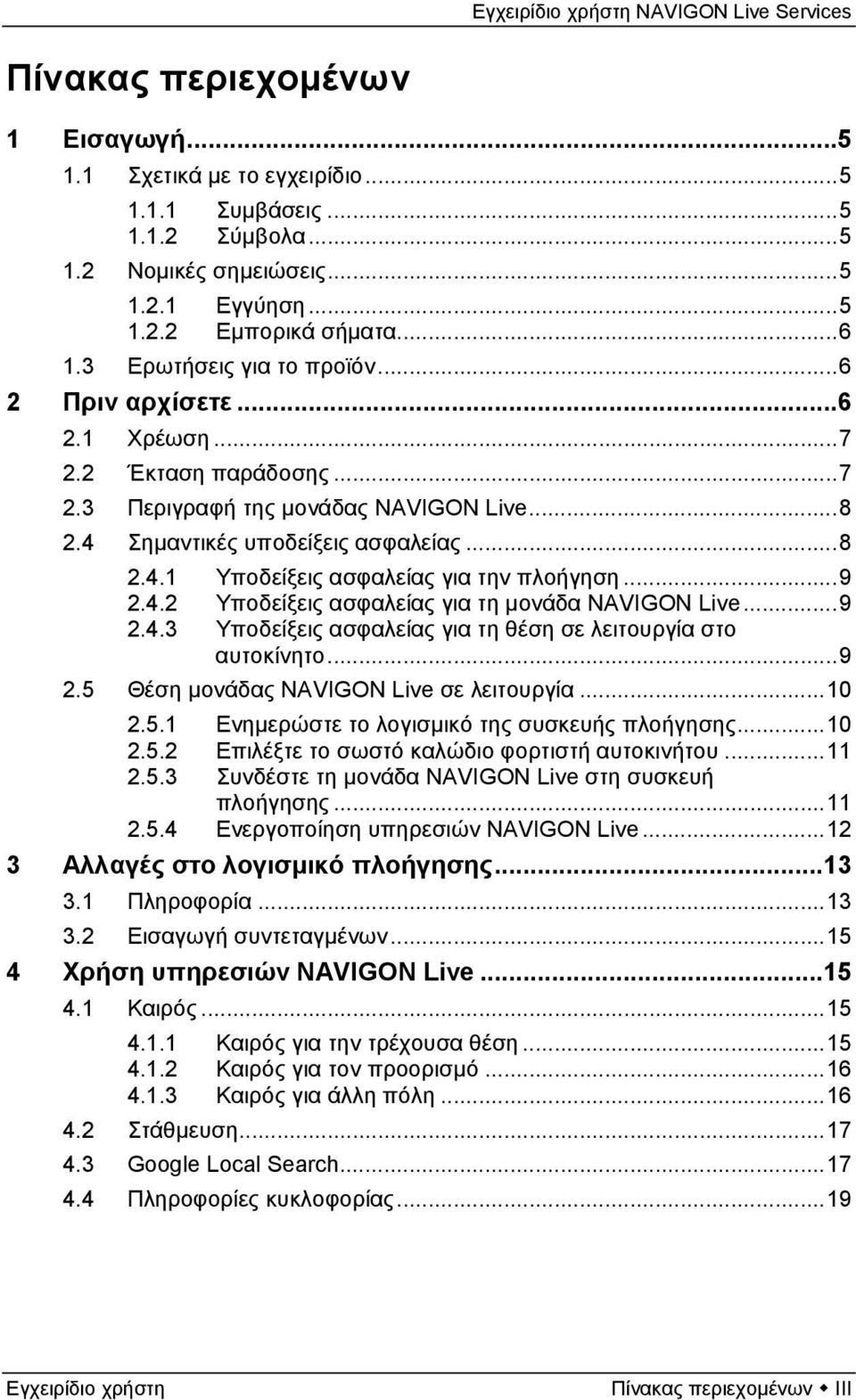 ..9 2.4.2 Υποδείξεις ασφαλείας για τη μονάδα NAVIGON Live...9 2.4.3 Υποδείξεις ασφαλείας για τη θέση σε λειτουργία στο αυτοκίνητο...9 2.5 Θέση μονάδας NAVIGON Live σε λειτουργία...10 2.5.1 Ενημερώστε το λογισμικό της συσκευής πλοήγησης.