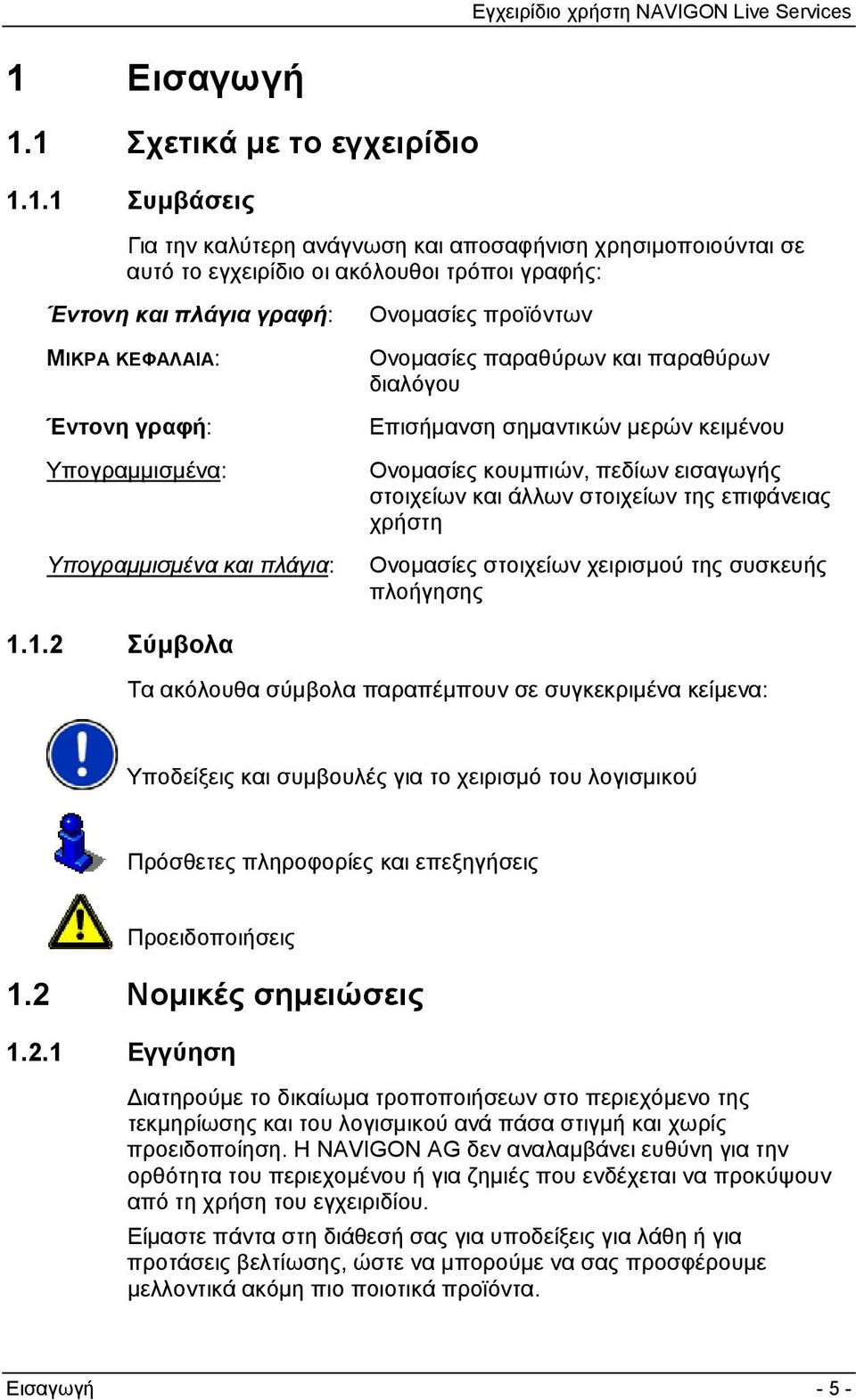 εισαγωγής στοιχείων και άλλων στοιχείων της επιφάνειας χρήστη Ονομασίες στοιχείων χειρισμού της συσκευής πλοήγησης 1.