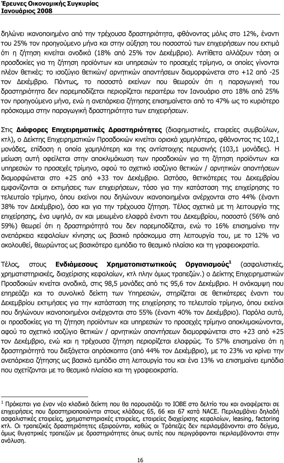 Αντίθετα αλλάζουν τάση οι προσδοκίες για τη ζήτηση προϊόντων και υπηρεσιών το προσεχές τρίµηνο, οι οποίες γίνονται πλέον θετικές: το ισοζύγιο θετικών/ αρνητικών απαντήσεων διαµορφώνεται στο +12 από