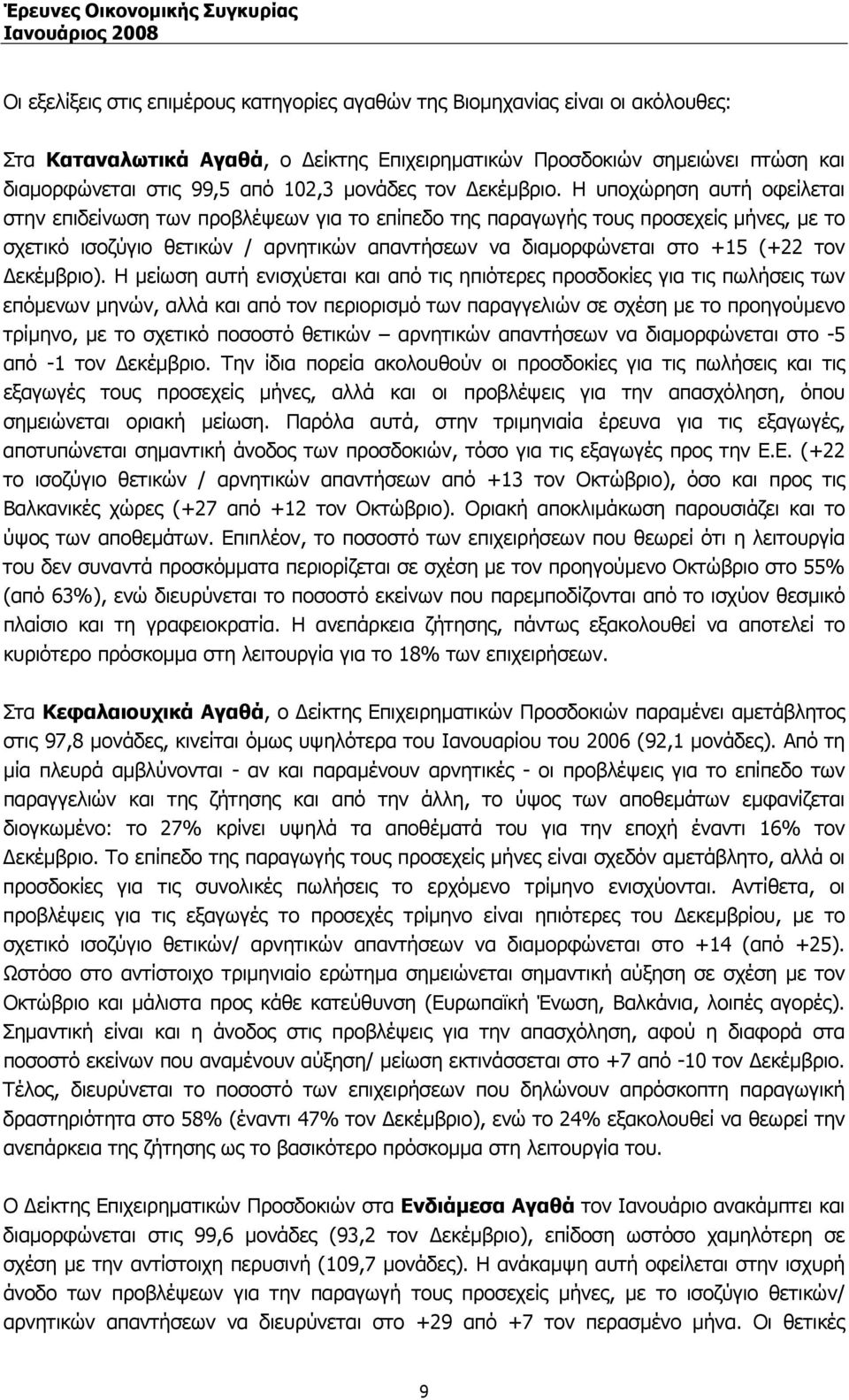 Η υποχώρηση αυτή οφείλεται στην επιδείνωση των προβλέψεων για το επίπεδο της παραγωγής τους προσεχείς µήνες, µε το σχετικό ισοζύγιο θετικών / αρνητικών απαντήσεων να διαµορφώνεται στο +15 (+22 τον