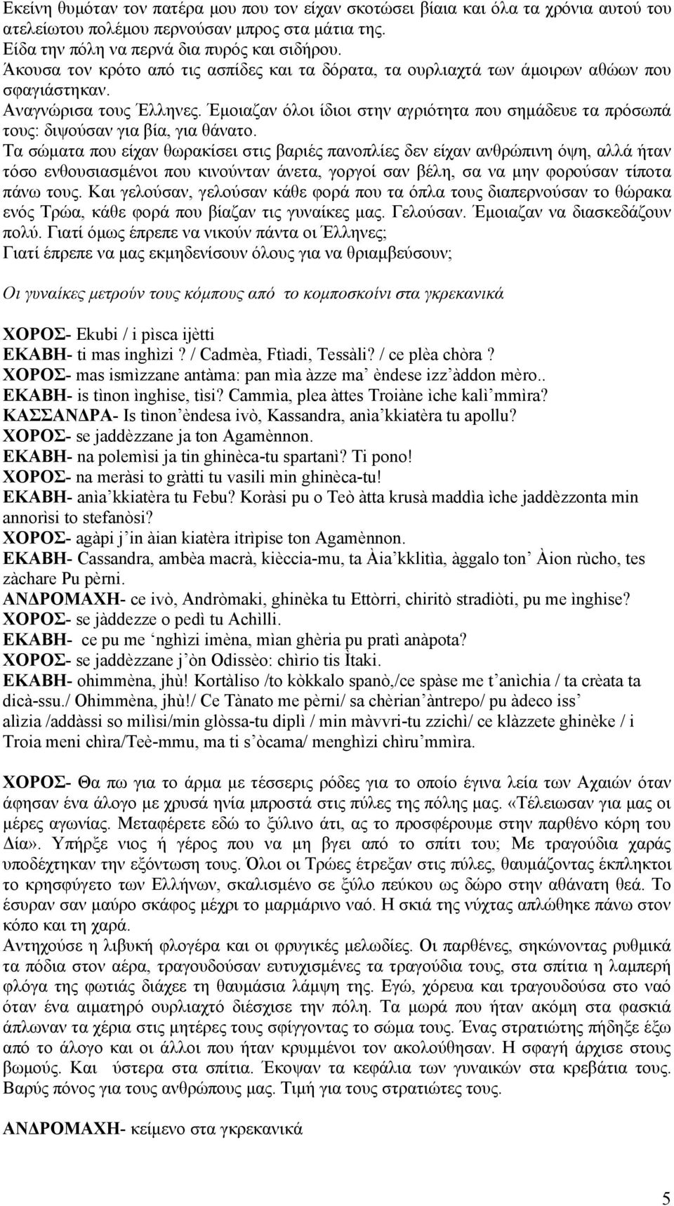 Έμοιαζαν όλοι ίδιοι στην αγριότητα που σημάδευε τα πρόσωπά τους: διψούσαν για βία, για θάνατο.