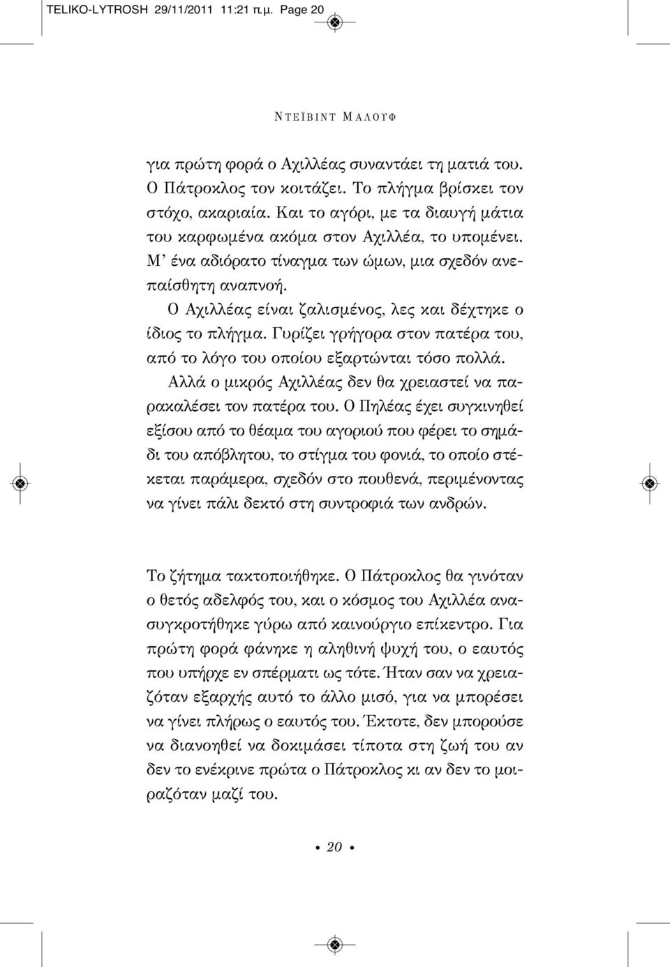 Ο Αχιλλέας είναι ζαλισμένος, λες και δέχτηκε ο ίδιος το πλήγμα. Γυρίζει γρήγορα στον πατέρα του, από το λόγο του οποίου εξαρτώνται τόσο πολλά.