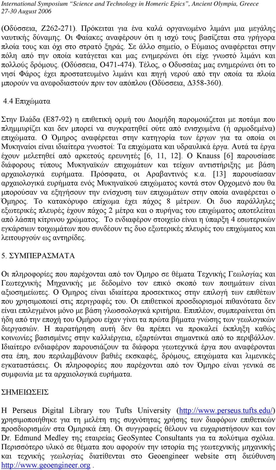 Τέλος, ο Οδυσσέας μας ενημερώνει ότι το νησί Φάρος έχει προστατευμένο λιμάνι και πηγή νερού από την οποία τα πλοία μπορούν να ανεφοδιαστούν πριν τον απόπλου (Οδύσσεια, Δ358-360). 4.