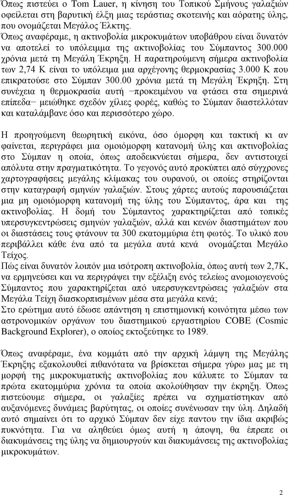 Η παρατηρούμενη σήμερα ακτινοβολία των 2,74 Κ είναι το υπόλειμα μια αρχέγονης θερμοκρασίας 3.000 Κ που επικρατούσε στο Σύμπαν 300.00 χρόνια μετά τη Μεγάλη Έκρηξη.