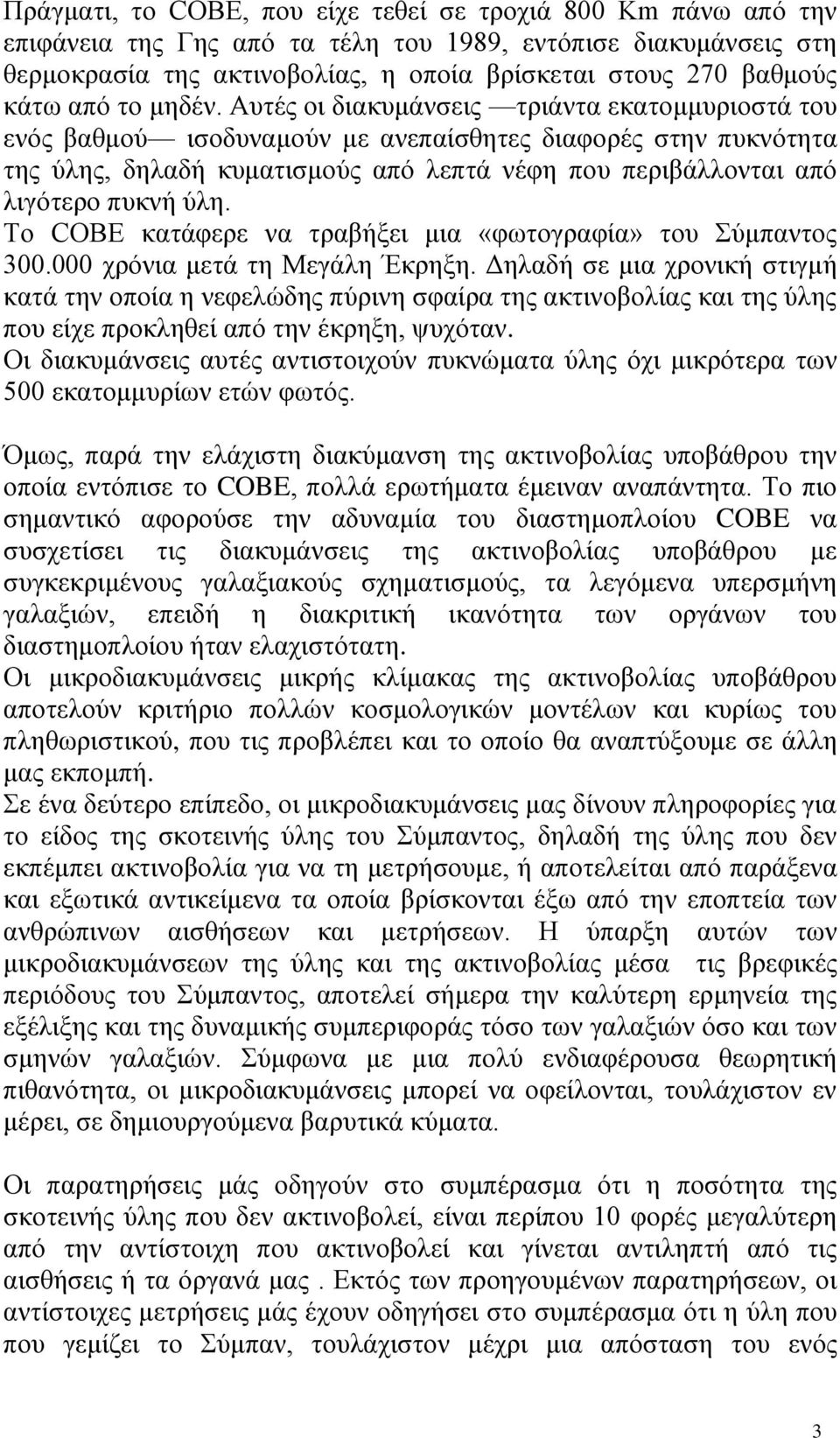 Aυτές οι διακυμάνσεις τριάντα εκατομμυριοστά του ενός βαθμού ισοδυναμούν με ανεπαίσθητες διαφορές στην πυκνότητα της ύλης, δηλαδή κυματισμούς από λεπτά νέφη που περιβάλλονται από λιγότερο πυκνή ύλη.