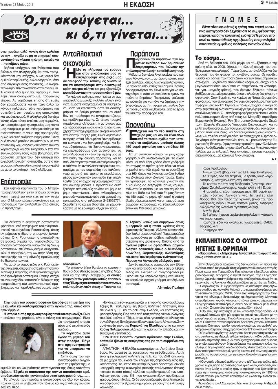 Τι κάνα όλοι είς γράφου, λέ, διακηρύτ, προφανώς τίποτα. Αν νομίζου επίσης ότι είς δεν χρειαζόμαστε ότι τάχα άλλοι το κάνουν καλύτερα, τότε κινούμαστε συνειδητά στη σφαίρα υποκρισίας λαικισμού.