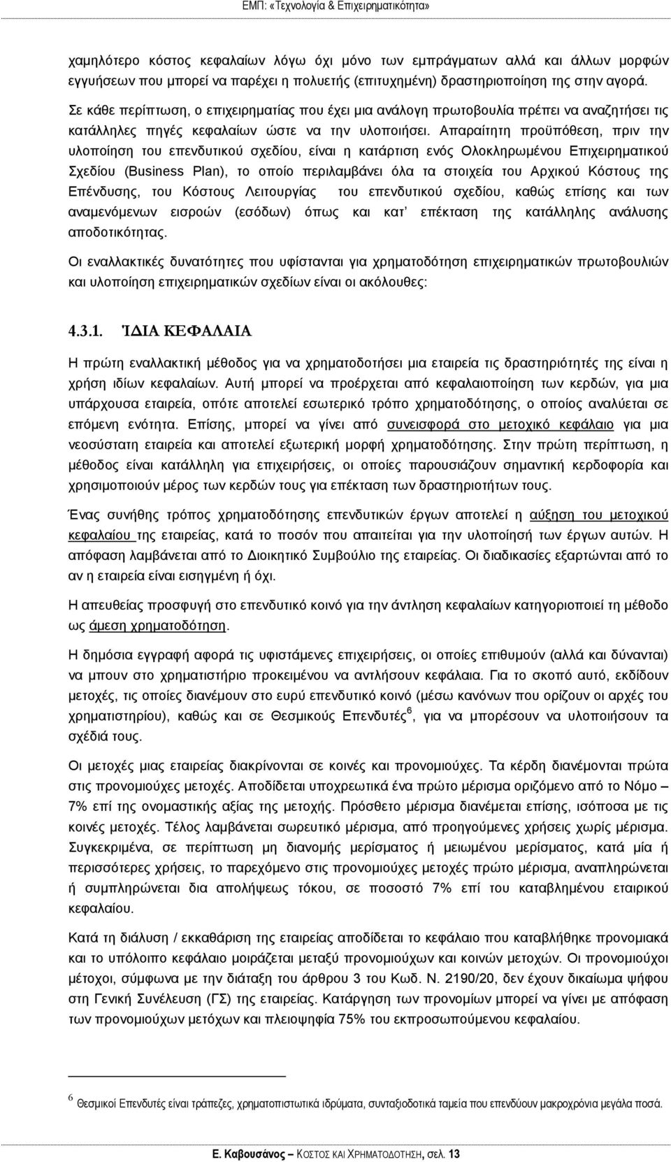 Απαραίτητη προϋπόθεση, πριν την υλοποίηση του επενδυτικού σχεδίου, είναι η κατάρτιση ενός Ολοκληρωμένου Επιχειρηματικού Σχεδίου (Business Plan), το οποίο περιλαμβάνει όλα τα στοιχεία του Αρχικού
