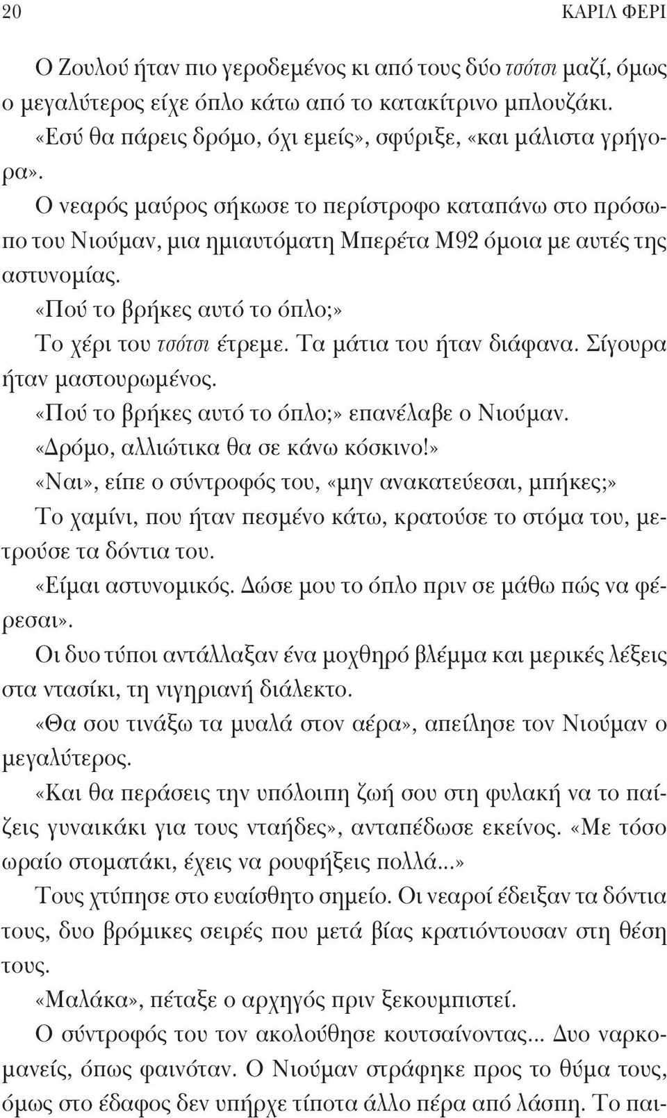 «Πού το βρήκες αυτό το όπλο;» Το χέρι του τσότσι έτρεμε. Τα μάτια του ήταν διάφανα. Σίγουρα ήταν μαστουρωμένος. «Πού το βρήκες αυτό το όπλο;» επανέλαβε ο Νιούμαν. «Δρόμο, αλλιώτικα θα σε κάνω κόσκινο!