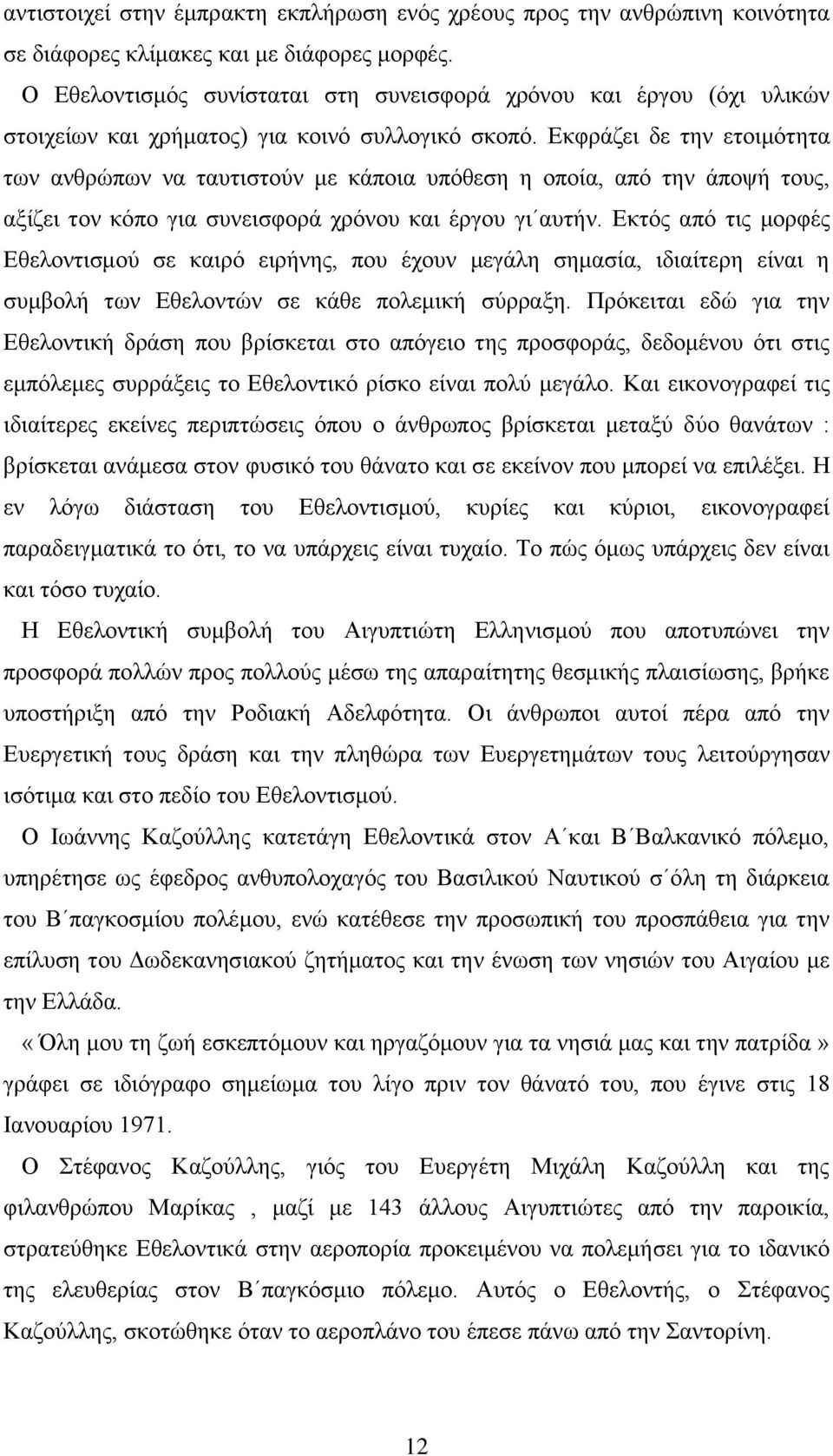 Εκφράζει δε την ετοιμότητα των ανθρώπων να ταυτιστούν με κάποια υπόθεση η οποία, από την άποψή τους, αξίζει τον κόπο για συνεισφορά χρόνου και έργου γι αυτήν.