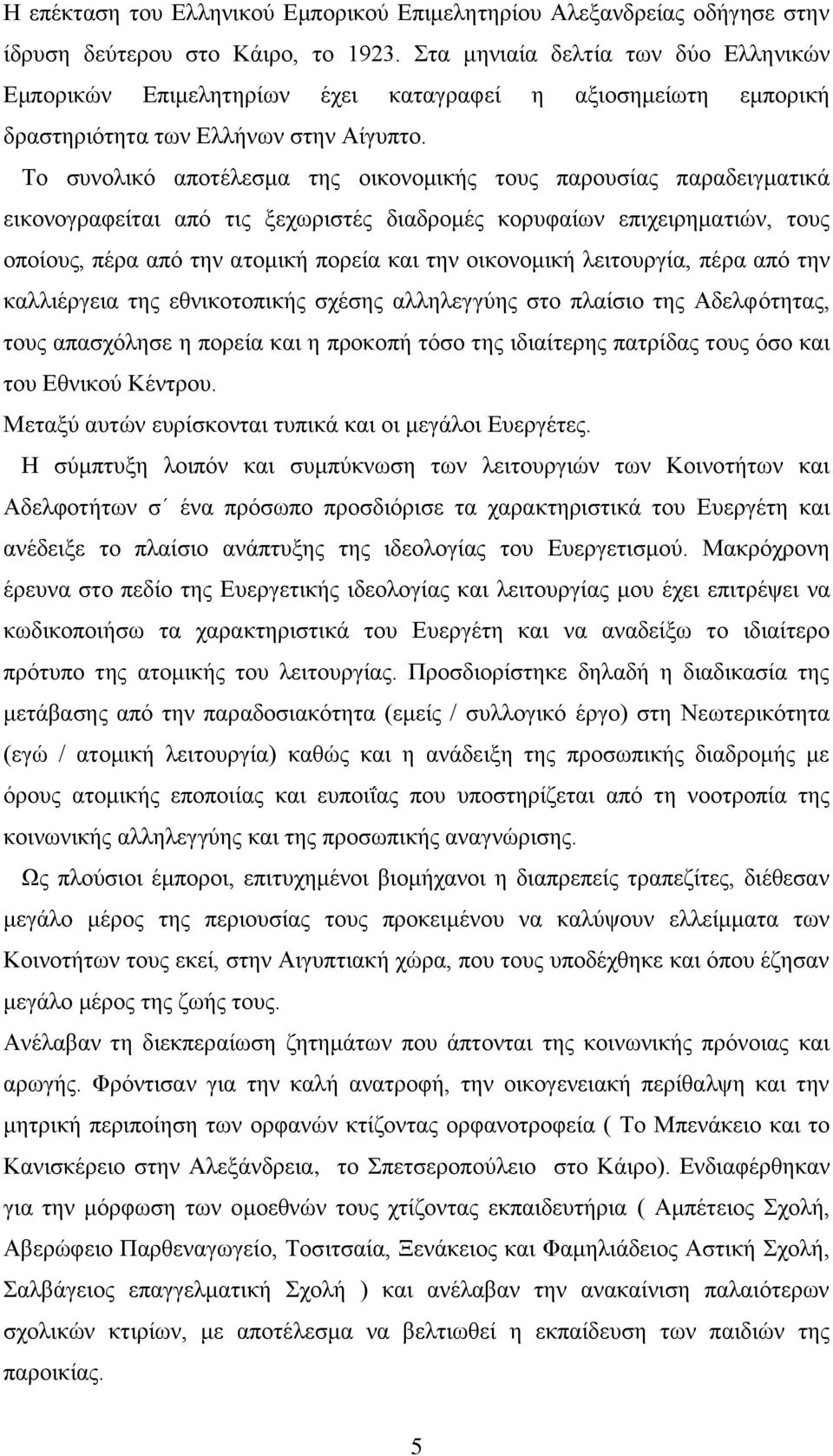 Το συνολικό αποτέλεσμα της οικονομικής τους παρουσίας παραδειγματικά εικονογραφείται από τις ξεχωριστές διαδρομές κορυφαίων επιχειρηματιών, τους οποίους, πέρα από την ατομική πορεία και την