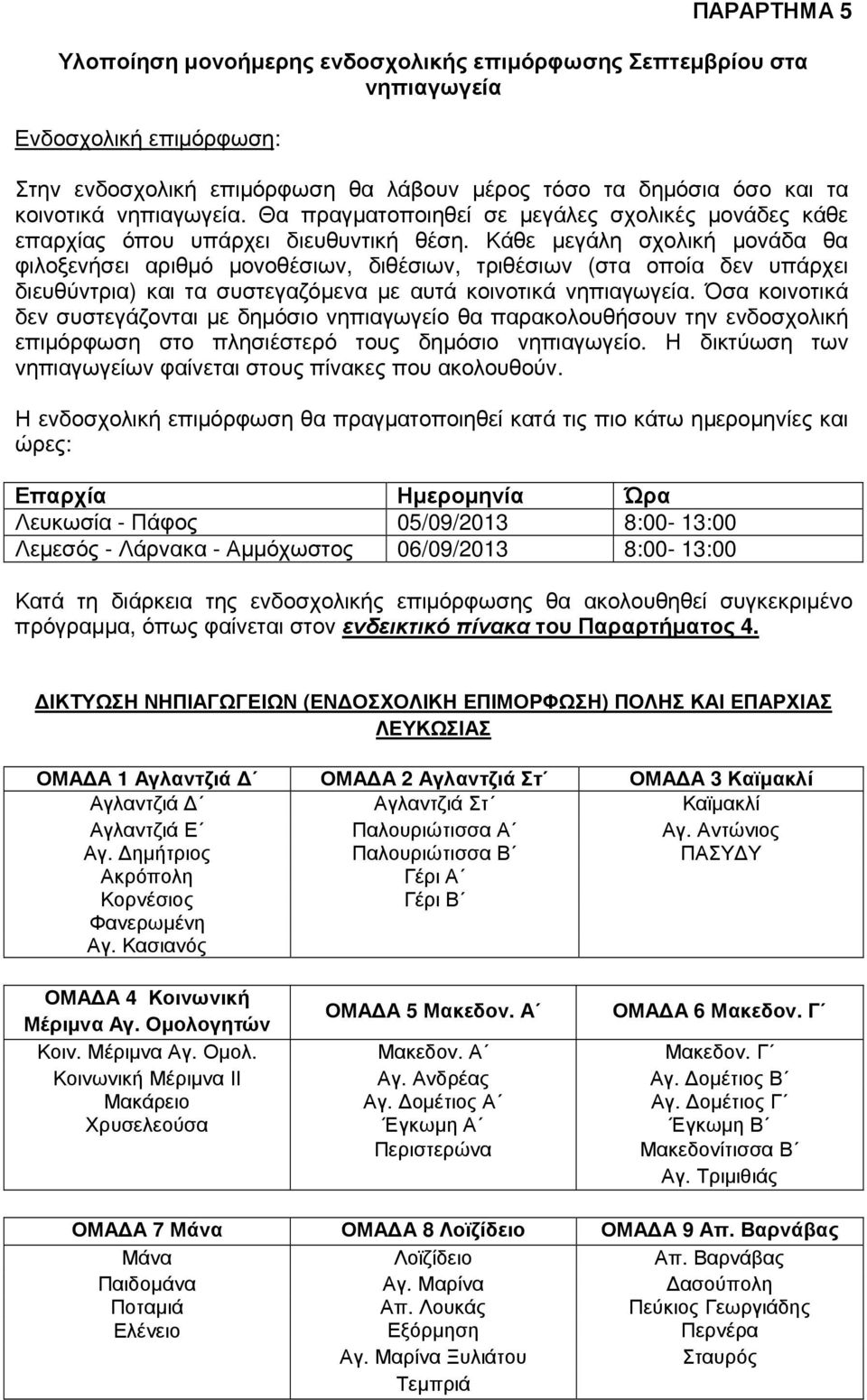 Κάθε µεγάλη σχολική µονάδα θα φιλοξενήσει αριθµό µονοθέσιων, διθέσιων, τριθέσιων (στα οποία δεν υπάρχει διευθύντρια) και τα συστεγαζόµενα µε αυτά κοινοτικά νηπιαγωγεία.
