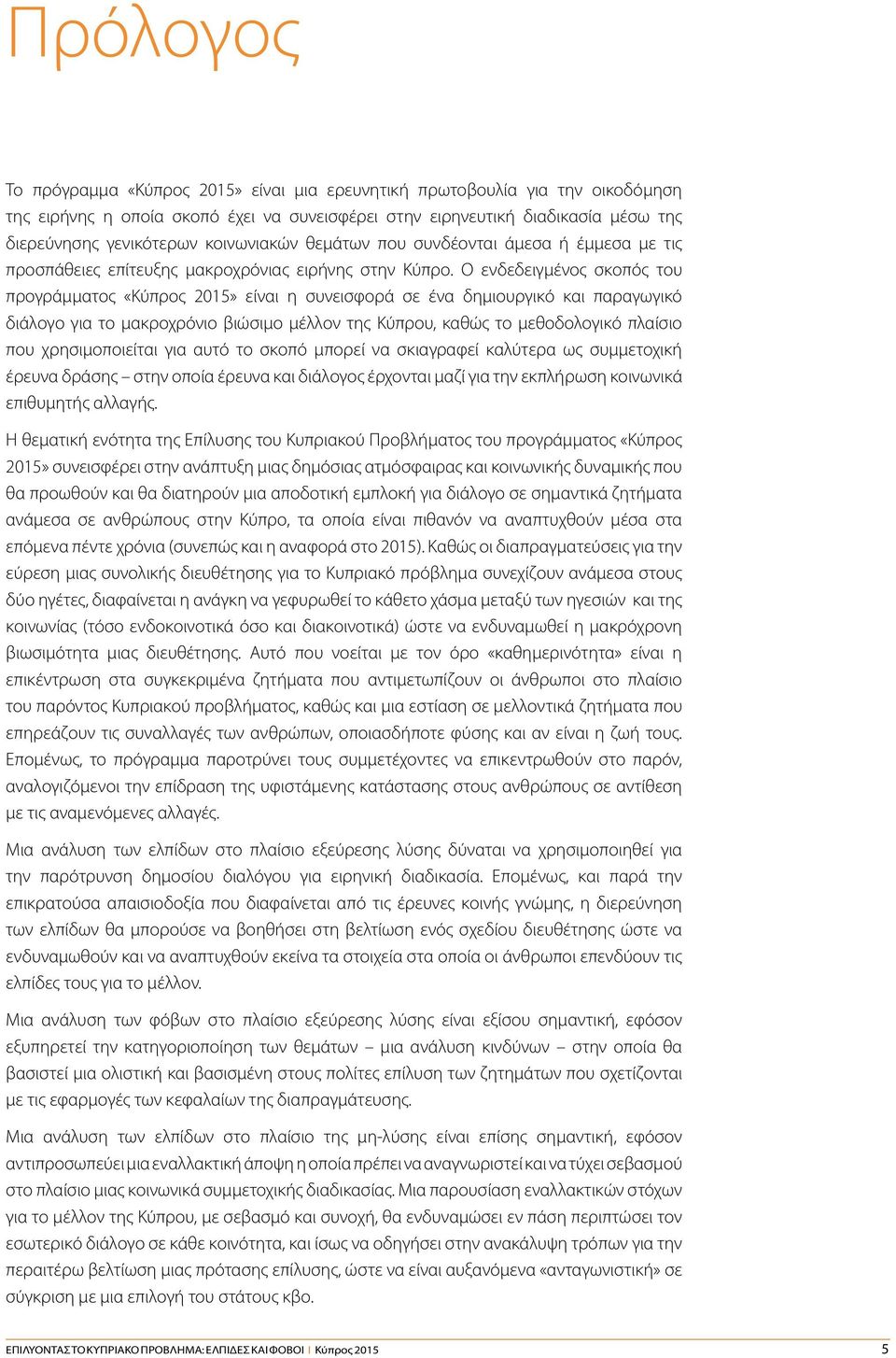 Ο ενδεδειγμένος σκοπός του προγράμματος «Κύπρος 2015» είναι η συνεισφορά σε ένα δημιουργικό και παραγωγικό διάλογο για το μακροχρόνιο βιώσιμο μέλλον της Κύπρου, καθώς το μεθοδολογικό πλαίσιο που