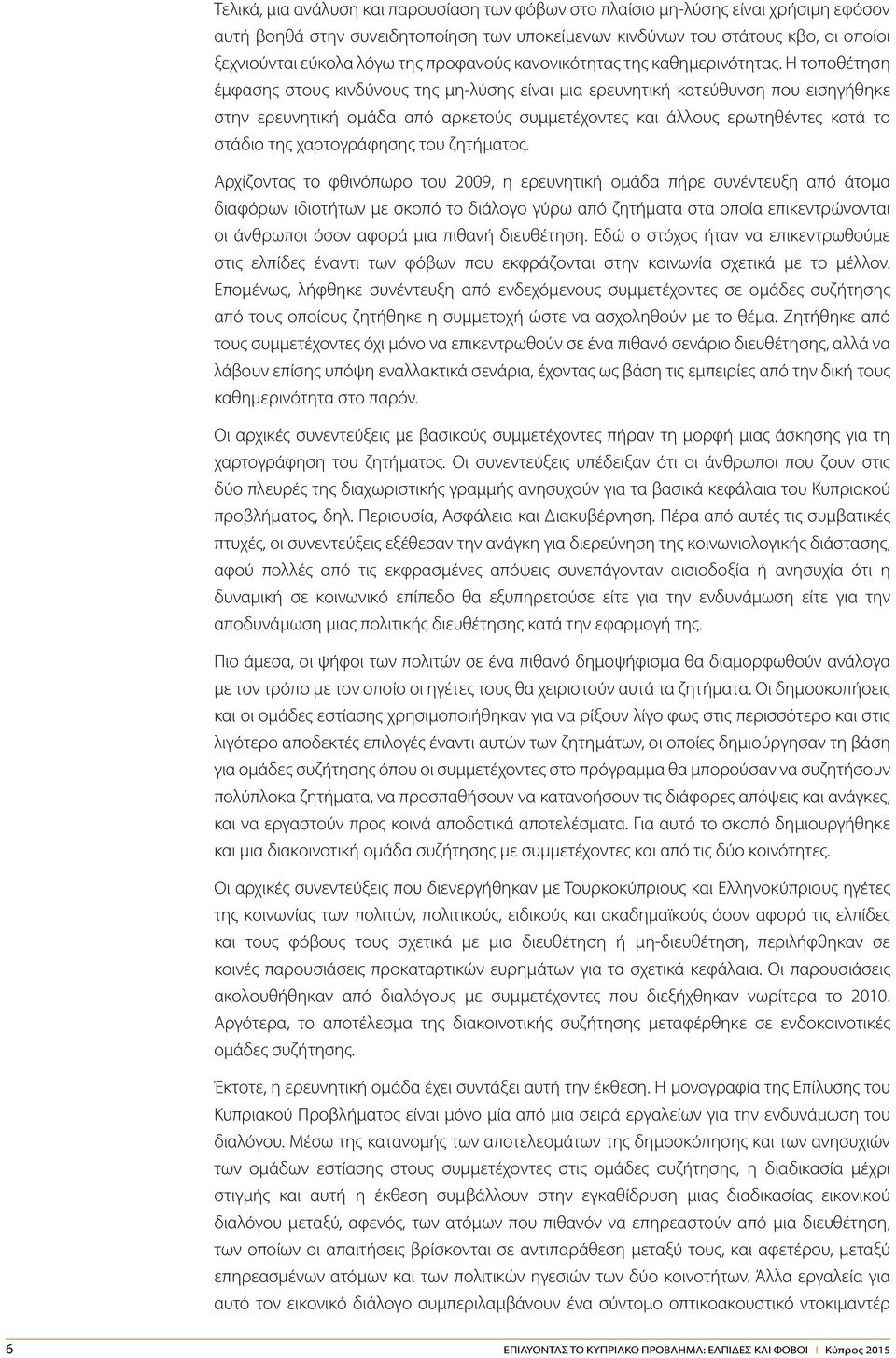 Η τοποθέτηση έμφασης στους κινδύνους της μη-λύσης είναι μια ερευνητική κατεύθυνση που εισηγήθηκε στην ερευνητική ομάδα από αρκετούς συμμετέχοντες και άλλους ερωτηθέντες κατά το στάδιο της
