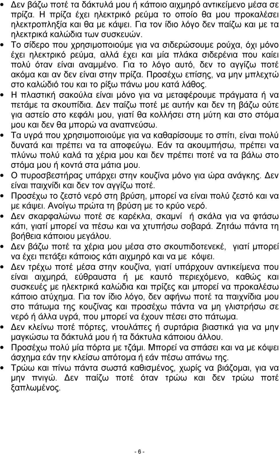 Το σίδερο που χρησιμοποιούμε για να σιδερώσουμε ρούχα, όχι μόνο έχει ηλεκτρικό ρεύμα, αλλά έχει και μία πλάκα σιδερένια που καίει πολύ όταν είναι αναμμένο.