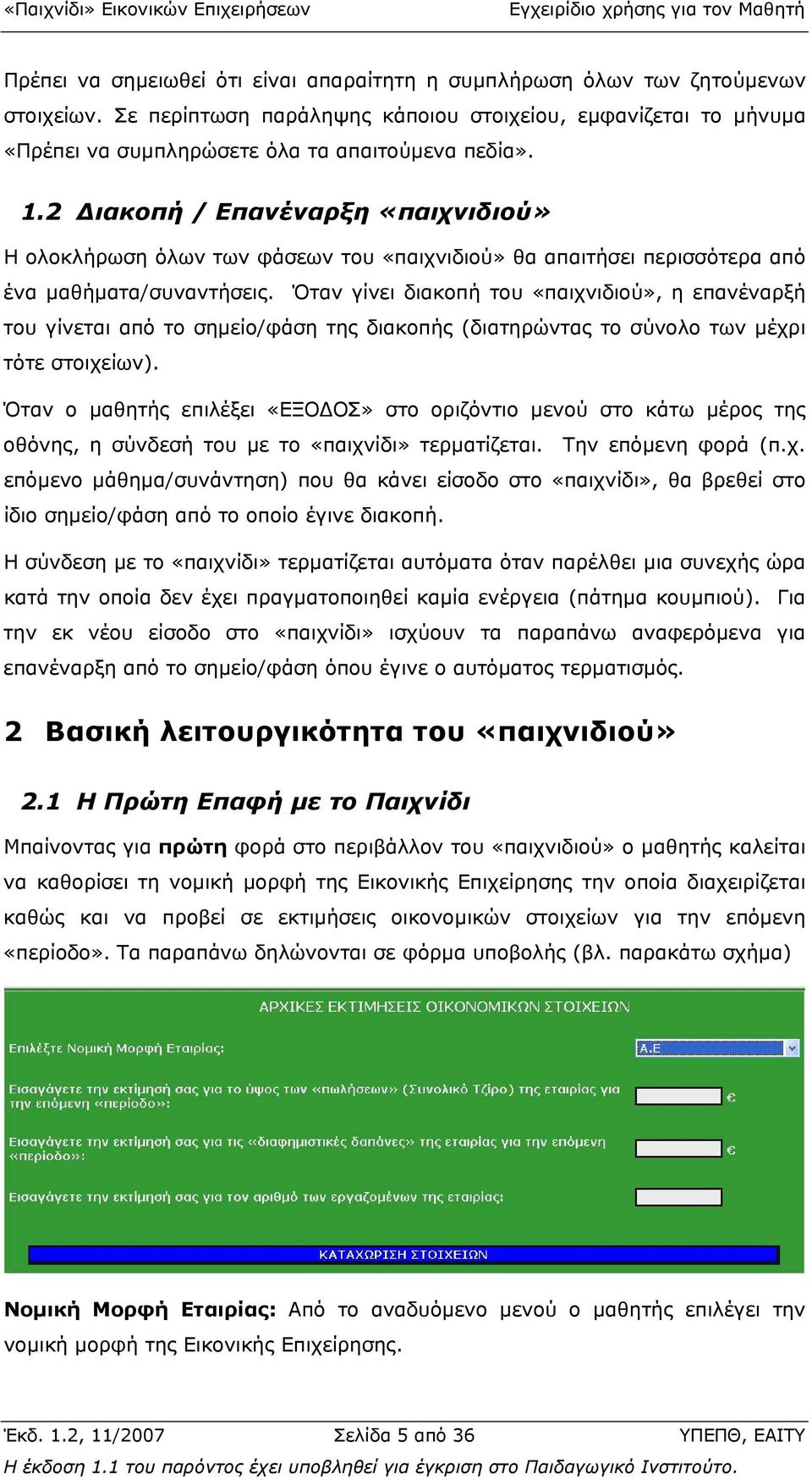 Όταν γίνει διακοπή του «παιχνιδιού», η επανέναρξή του γίνεται από το σηµείο/φάση της διακοπής (διατηρώντας το σύνολο των µέχρι τότε στοιχείων).