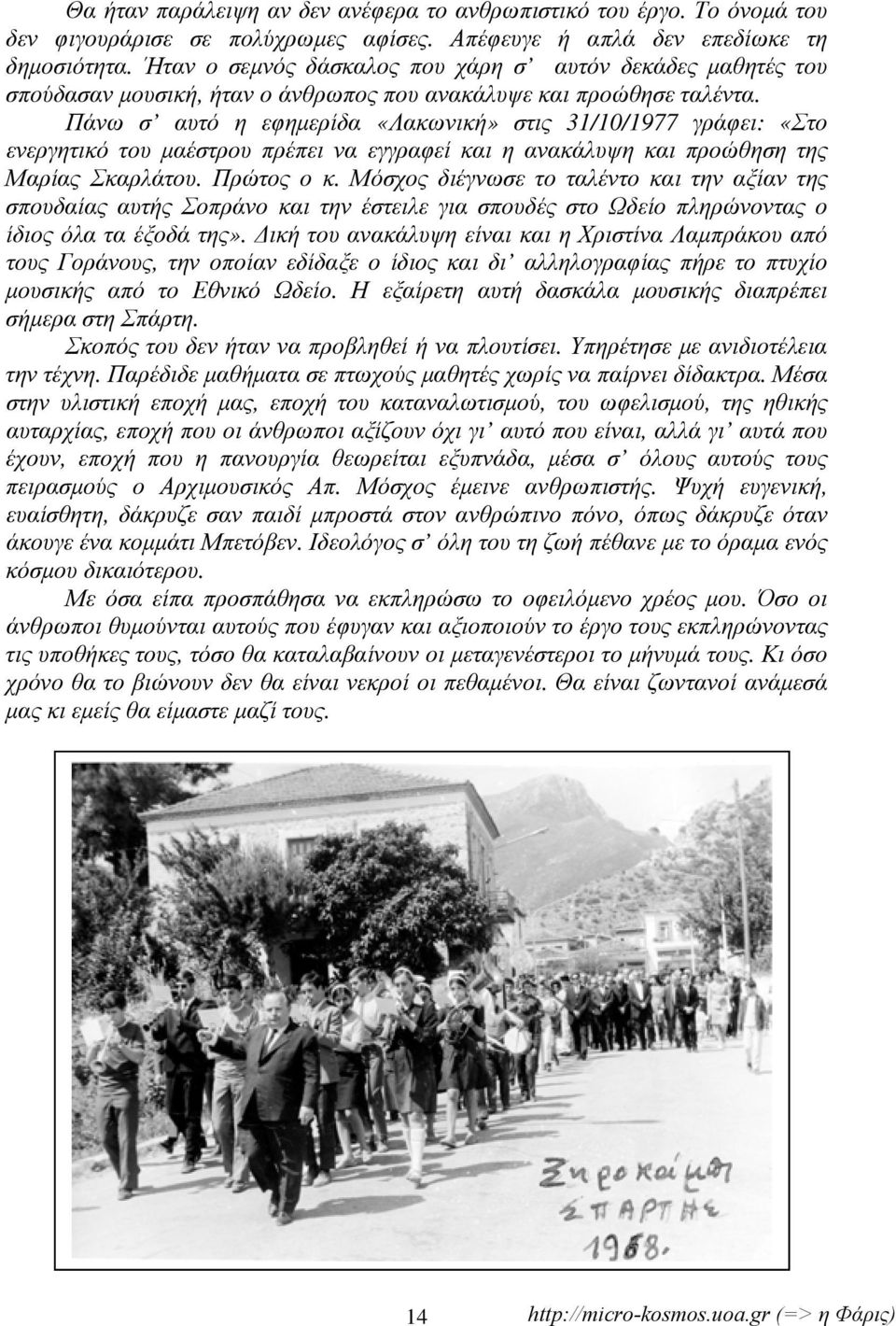 Πάνω σ αυτό η εφημερίδα «Λακωνική» στις 31/10/1977 γράφει: «Στο ενεργητικό του μαέστρου πρέπει να εγγραφεί και η ανακάλυψη και προώθηση της Μαρίας Σκαρλάτου. Πρώτος ο κ.