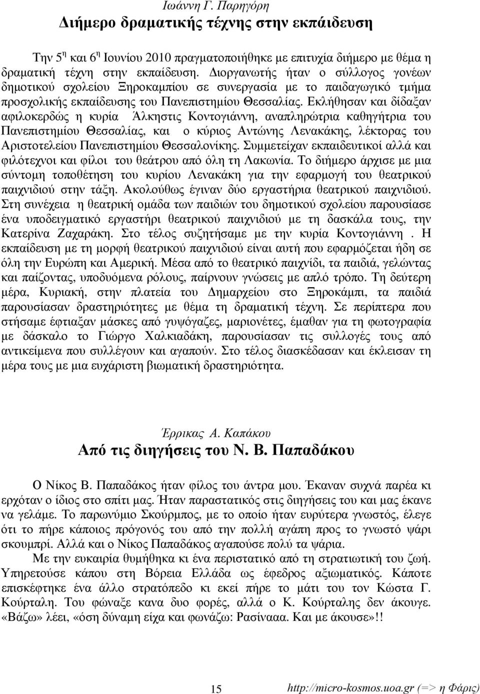 Εκλήθησαν και δίδαξαν αφιλοκερδώς η κυρία Άλκηστις Κοντογιάννη, αναπληρώτρια καθηγήτρια του Πανεπιστημίου Θεσσαλίας, και ο κύριος Αντώνης Λενακάκης, λέκτορας του Αριστοτελείου Πανεπιστημίου