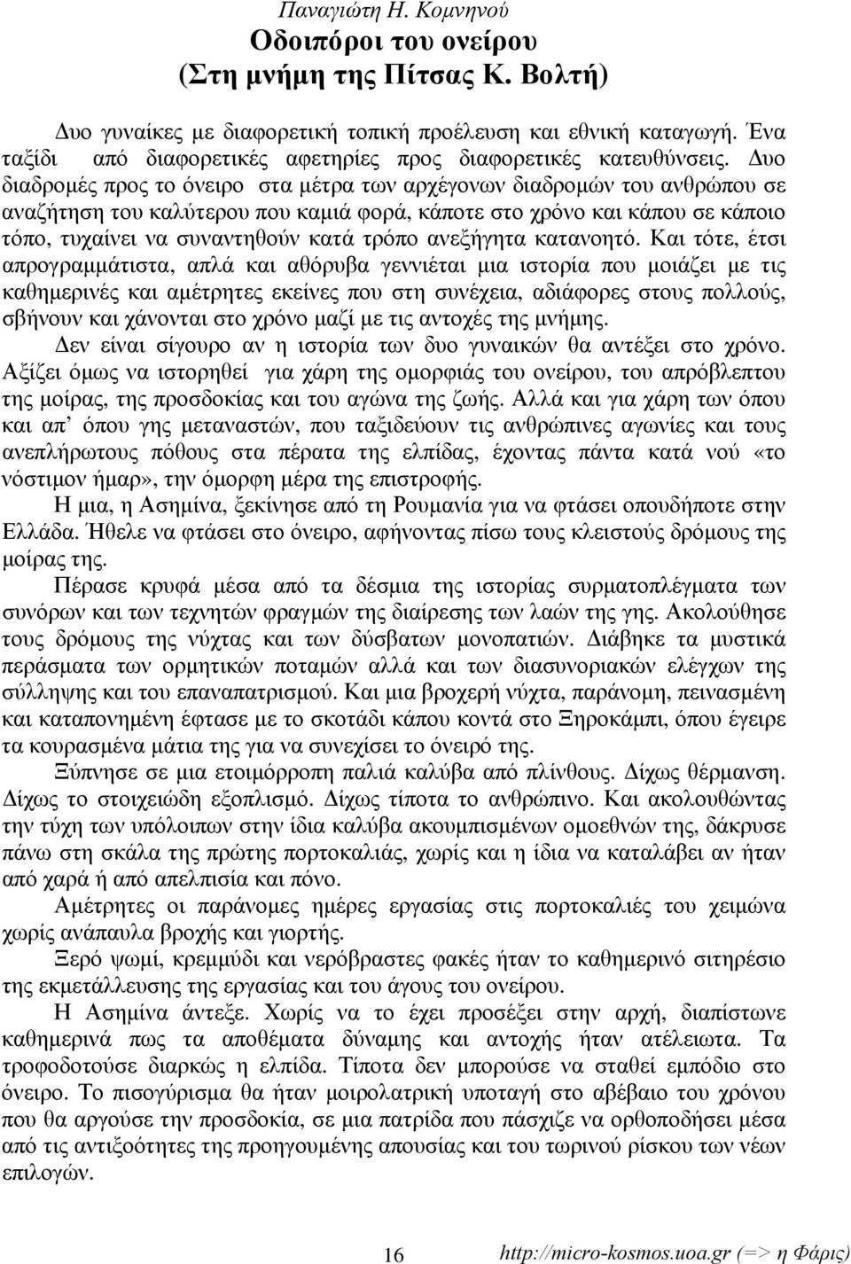 Δυο διαδρομές προς το όνειρο στα μέτρα των αρχέγονων διαδρομών του ανθρώπου σε αναζήτηση του καλύτερου που καμιά φορά, κάποτε στο χρόνο και κάπου σε κάποιο τόπο, τυχαίνει να συναντηθούν κατά τρόπο