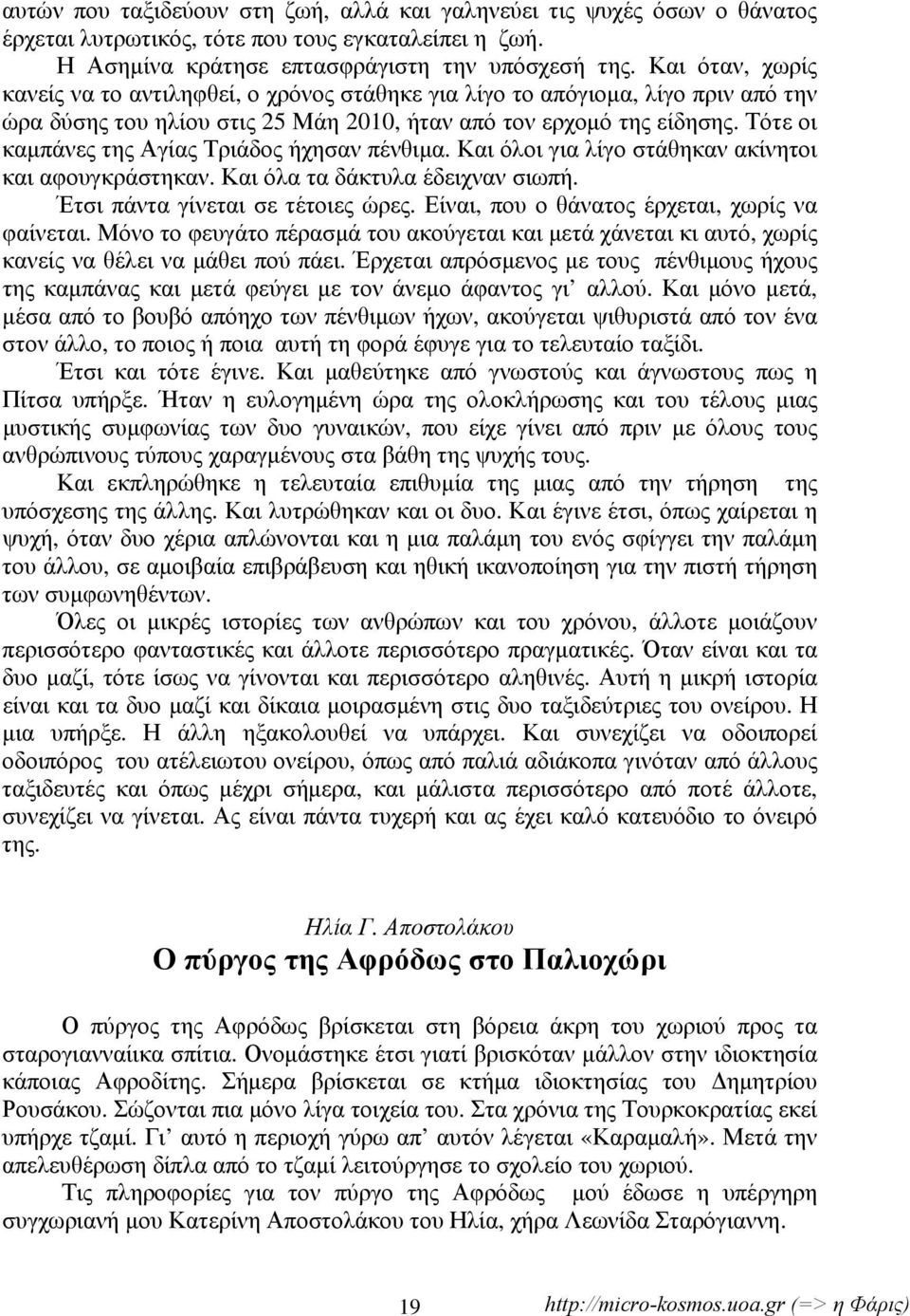 Τότε οι καμπάνες της Αγίας Τριάδος ήχησαν πένθιμα. Και όλοι για λίγο στάθηκαν ακίνητοι και αφουγκράστηκαν. Και όλα τα δάκτυλα έδειχναν σιωπή. Έτσι πάντα γίνεται σε τέτοιες ώρες.