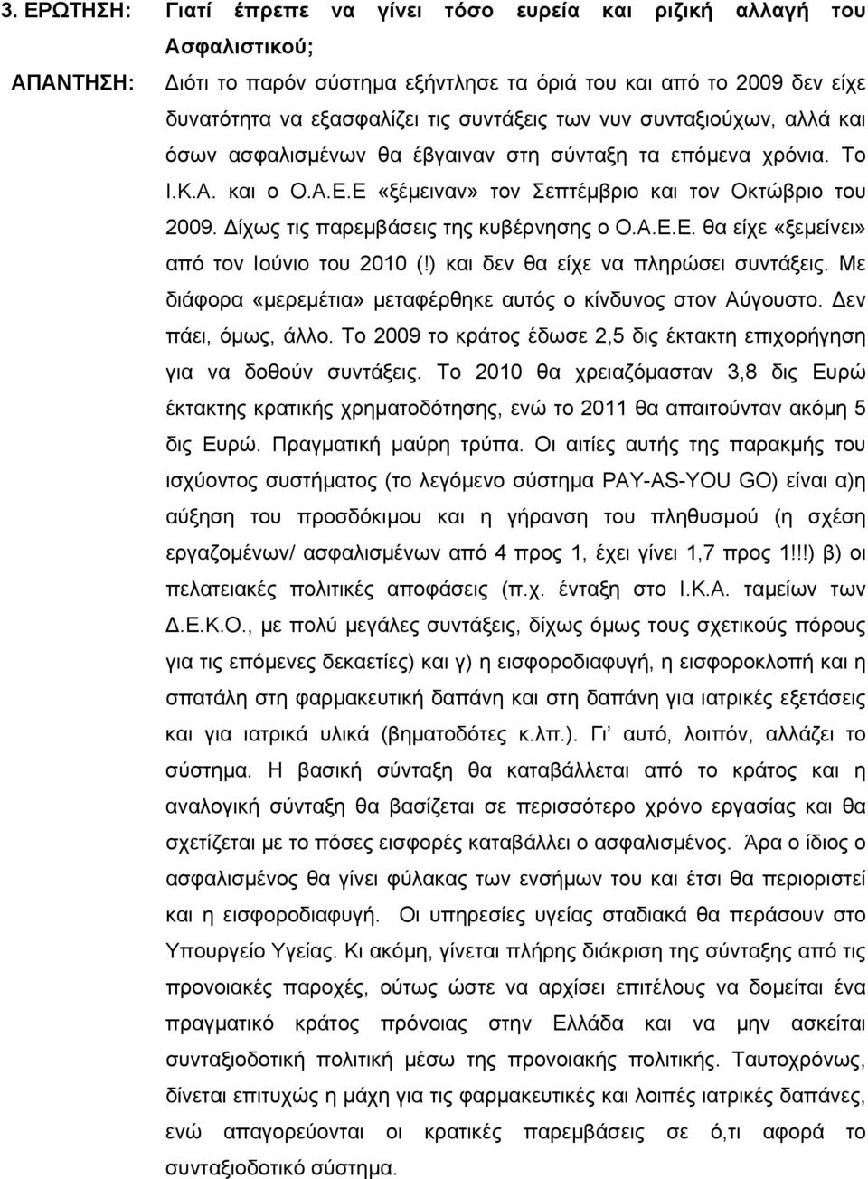 ίχως τις παρεμβάσεις της κυβέρνησης ο Ο.Α.Ε.Ε. θα είχε «ξεμείνει» από τον Ιούνιο του 2010 (!) και δεν θα είχε να πληρώσει συντάξεις. Με διάφορα «μερεμέτια» μεταφέρθηκε αυτός ο κίνδυνος στον Αύγουστο.