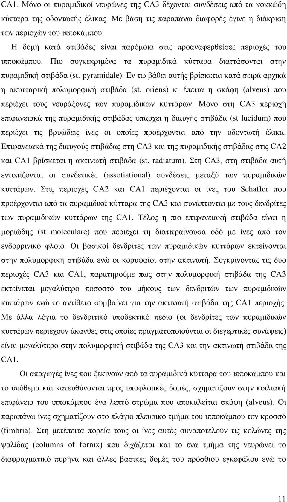 Δλ ησ βάζεη απηήο βξίζθεηαη θαηά ζεηξά αξρηθά ε αθπηηαξηθή πνιπκνξθηθή ζηηβάδα (st. oriens) θη έπεηηα ε ζθάθε (alveus) πνπ πεξηέρεη ηνπο λεπξάμνλεο ησλ ππξακηδηθώλ θπηηάξσλ.