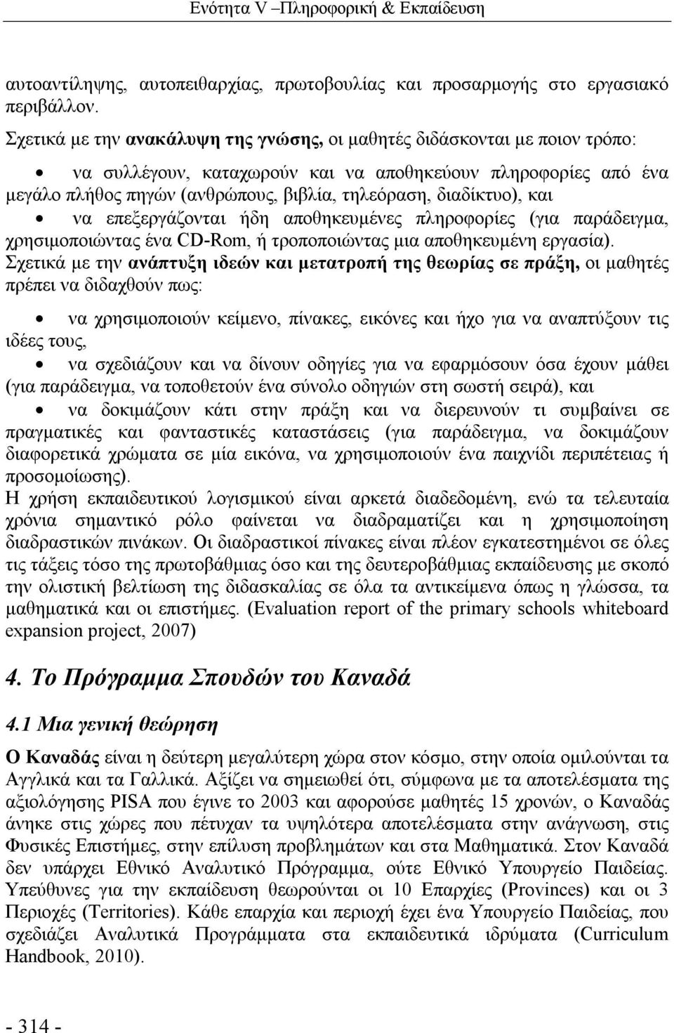 διαδίκτυο), και να επεξεργάζονται ήδη αποθηκευμένες πληροφορίες (για παράδειγμα, χρησιμοποιώντας ένα CD-Rom, ή τροποποιώντας μια αποθηκευμένη εργασία).