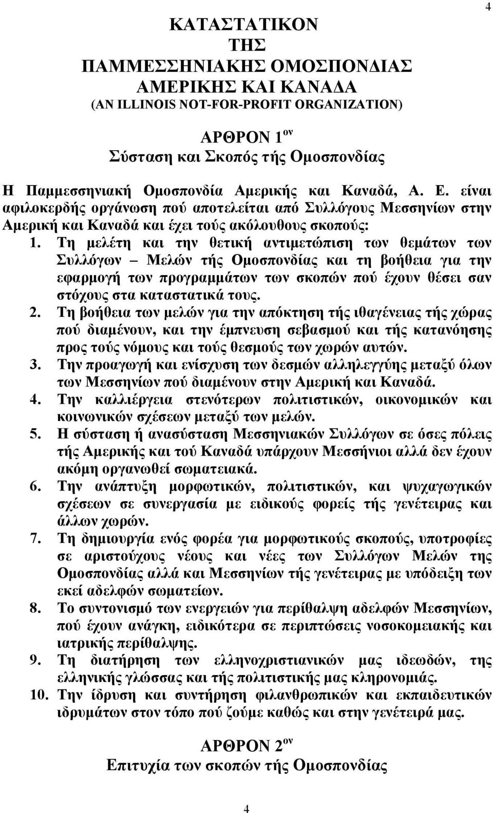Τη μελέτη και την θετική αντιμετώπιση των θεμάτων των Συλλόγων Μελών τής Ομοσπονδίας και τη βοήθεια για την εφαρμογή των προγραμμάτων των σκοπών πού έχουν θέσει σαν στόχους στα καταστατικά τους. 2.